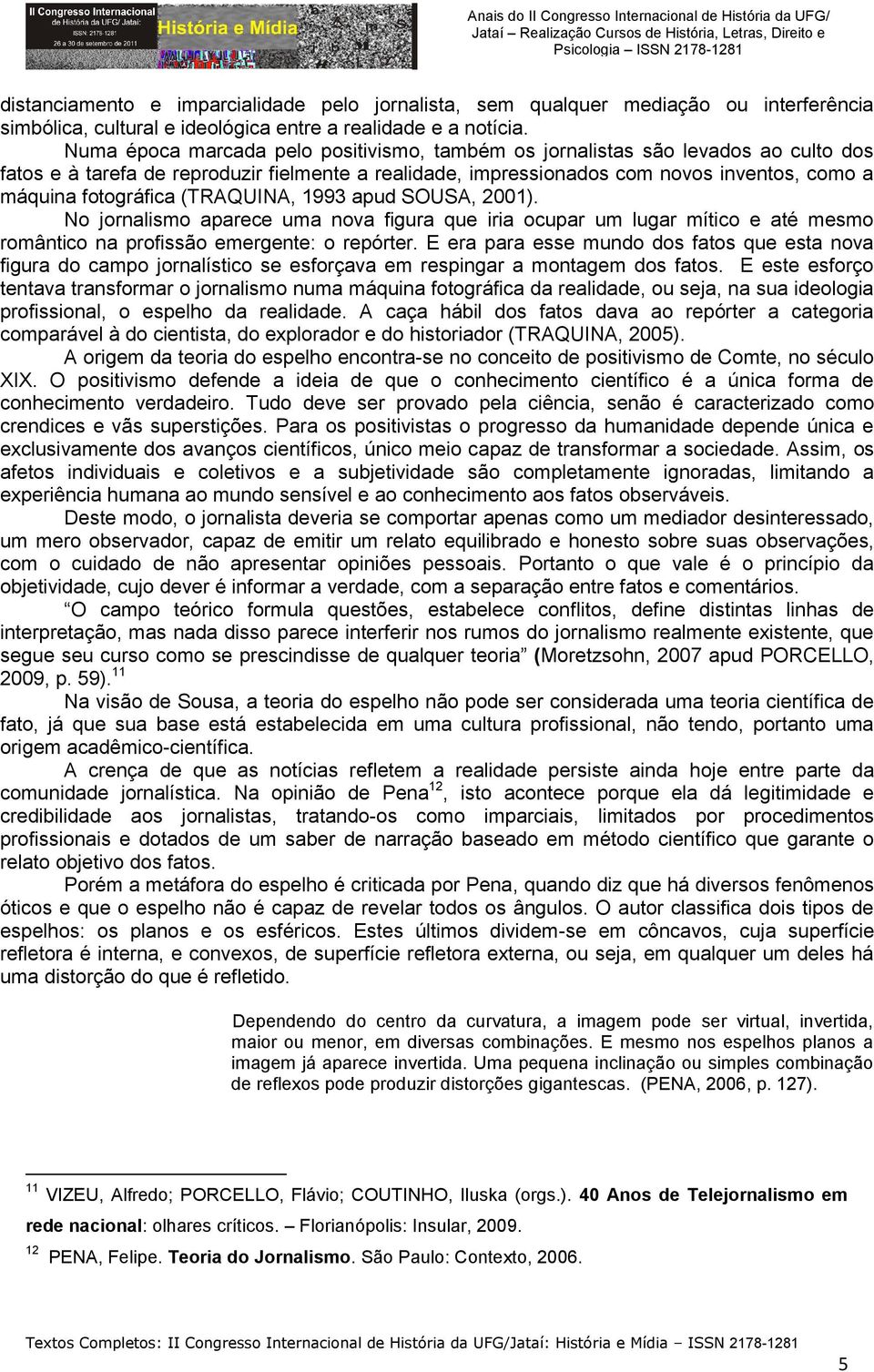 (TRAQUINA, 1993 apud SOUSA, 2001). No jornalismo aparece uma nova figura que iria ocupar um lugar mítico e até mesmo romântico na profissão emergente: o repórter.