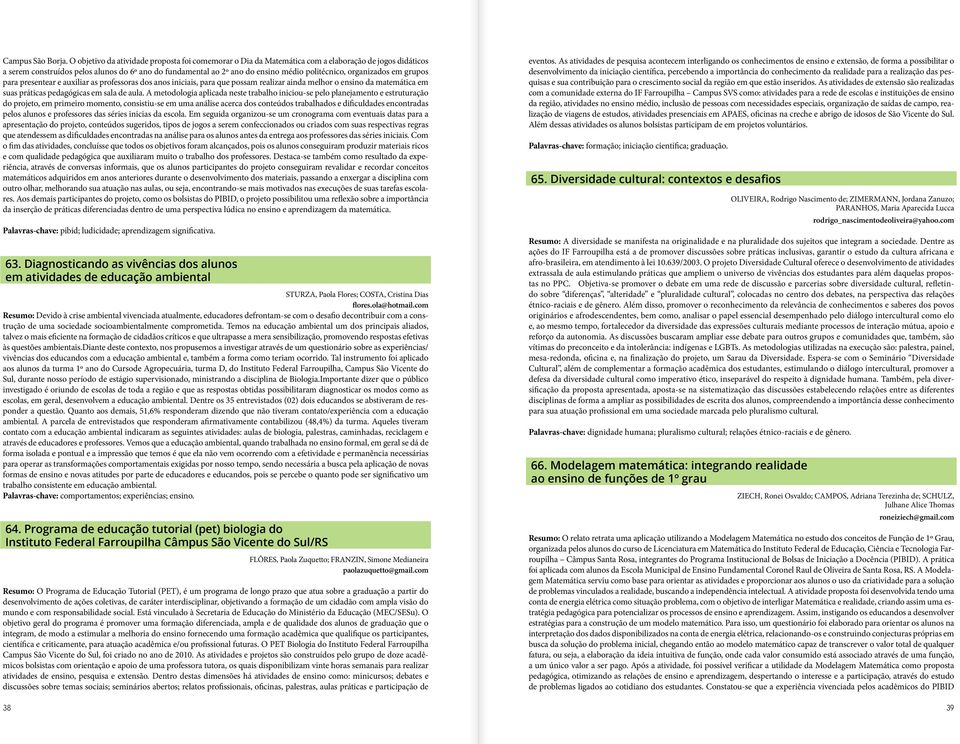 organizados em grupos para presentear e auxiliar as professoras dos anos iniciais, para que possam realizar ainda melhor o ensino da matemática em suas práticas pedagógicas em sala de aula.