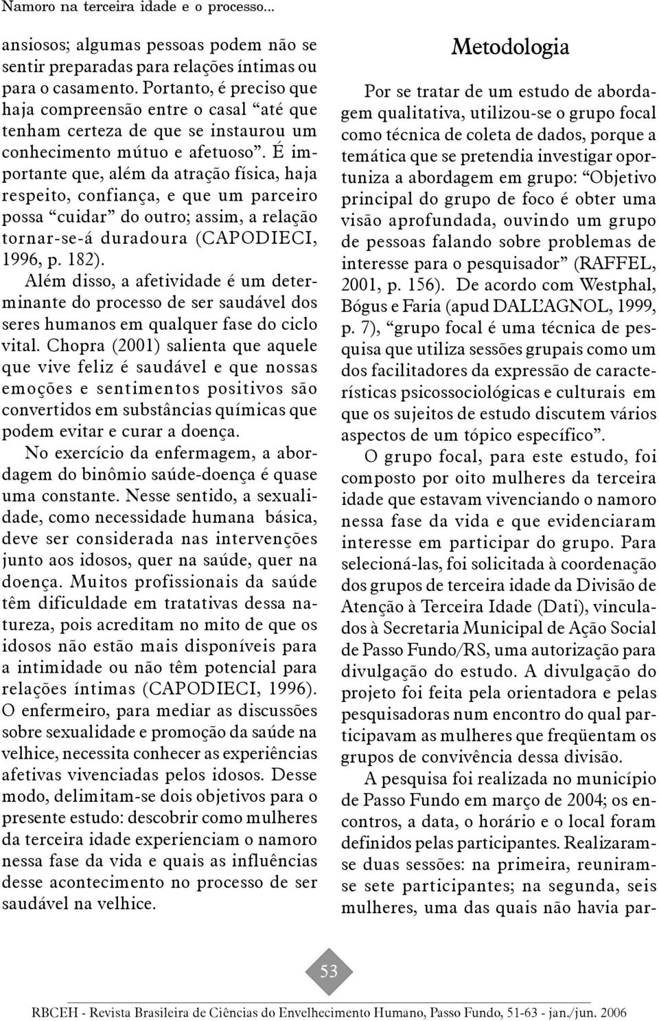 É importante que, além da atração física, haja respeito, confiança, e que um parceiro possa cuidar do outro; assim, a relação tornar-se-á duradoura (CAPODIECI, 1996, p. 182.