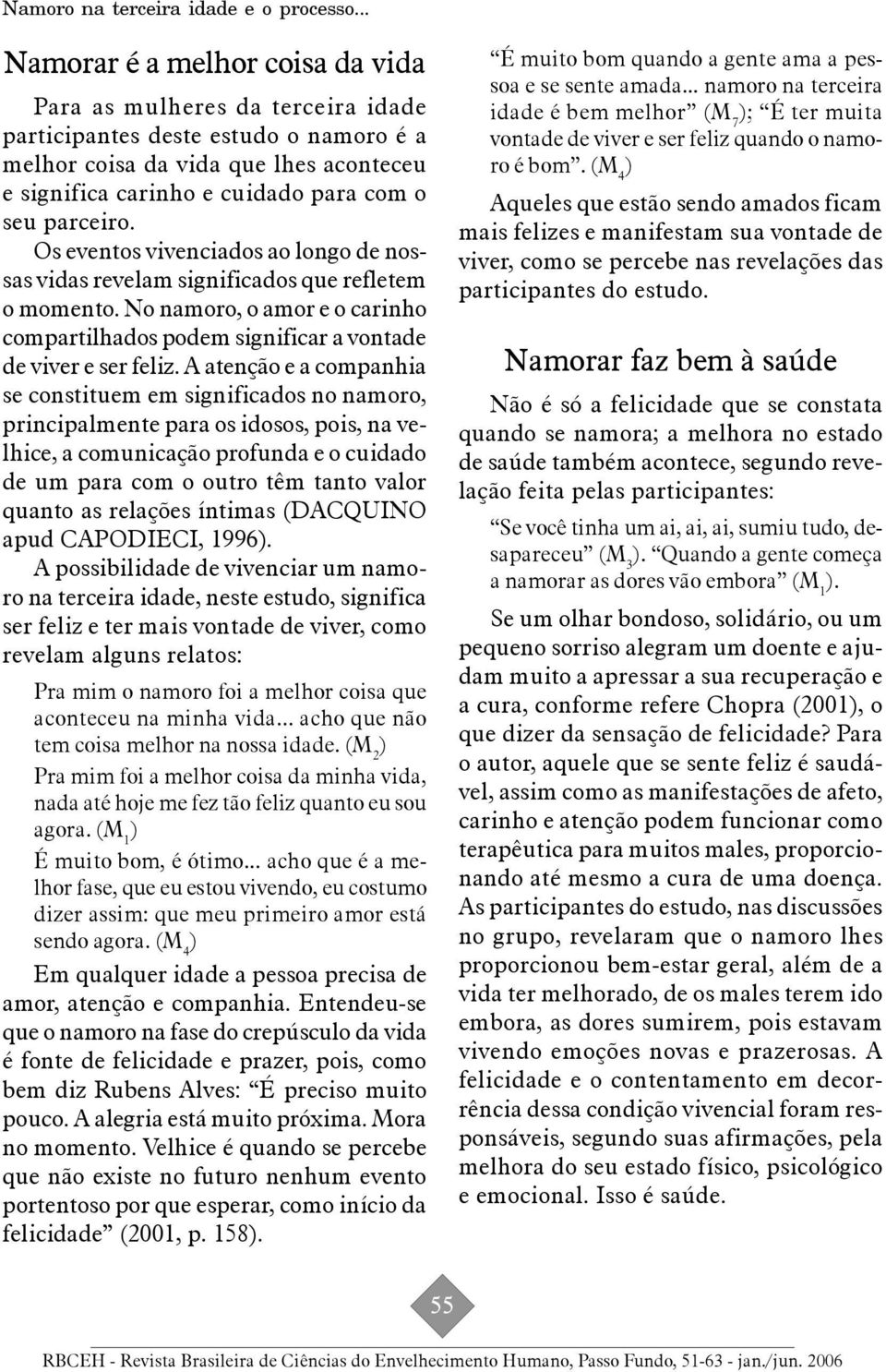 A atenção e a companhia se constituem em significados no namoro, principalmente para os idosos, pois, na velhice, a comunicação profunda e o cuidado de um para com o outro têm tanto valor quanto as