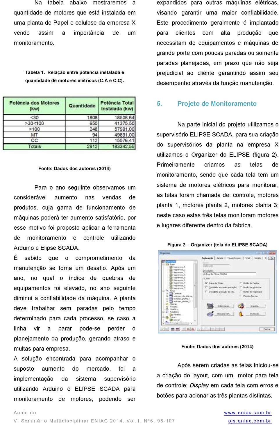 Este procedimento geralmente é implantado para clientes com alta produção que necessitam de equipamentos e máquinas de grande porte com poucas paradas ou somente paradas planejadas, em prazo que não