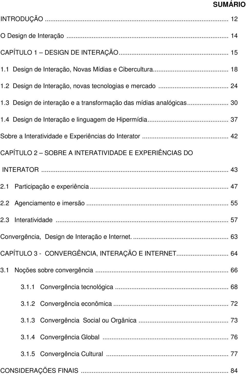 .. 37 Sobre a Interatividade e Experiências do Interator... 42 CAPÍTULO 2 SOBRE A INTERATIVIDADE E EXPERIÊNCIAS DO INTERATOR... 43 2.1 Participação e experiência... 47 2.2 Agenciamento e imersão.