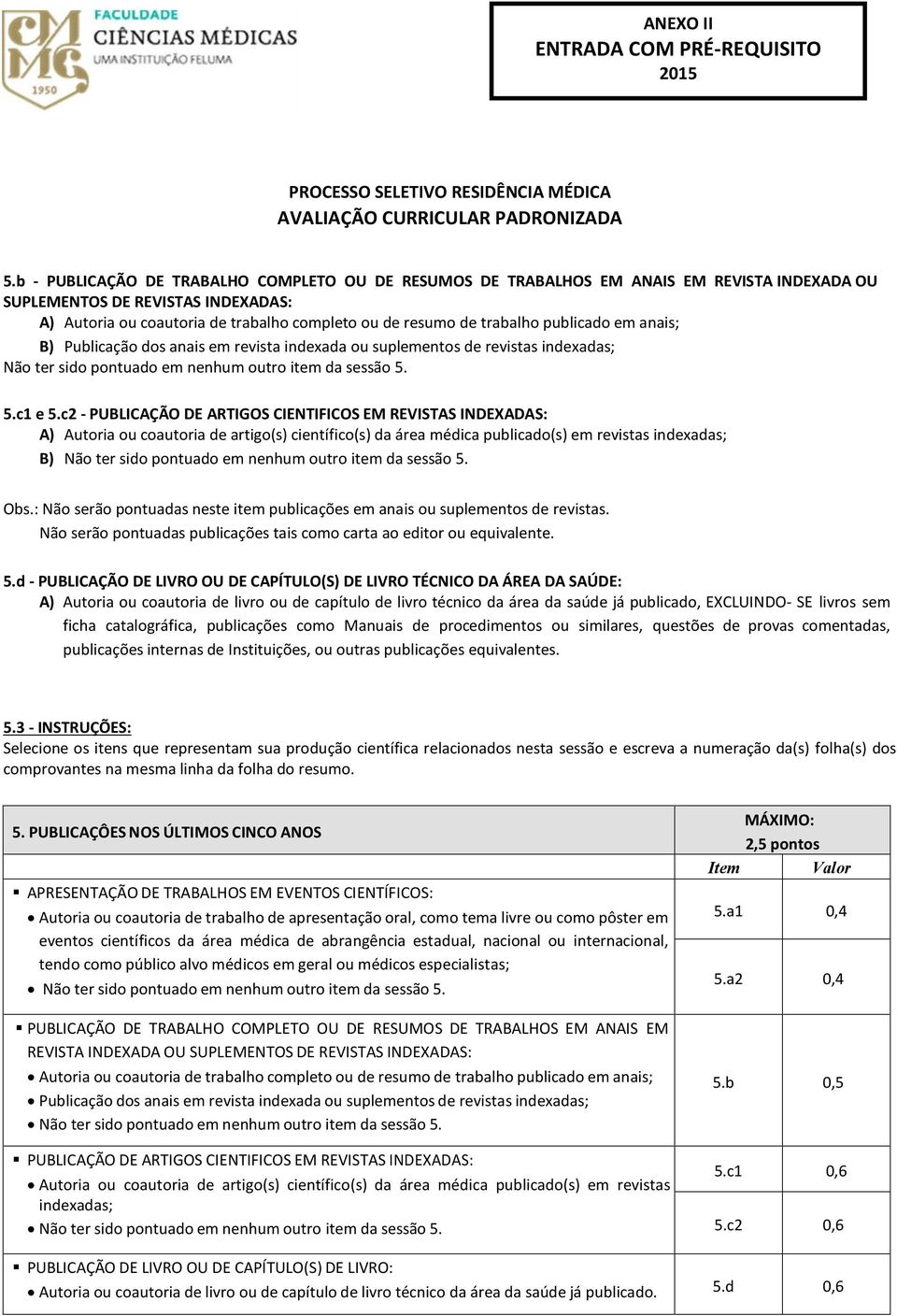 c2 - PUBLICAÇÃO DE ARTIGOS CIENTIFICOS EM REVISTAS INDEXADAS: A) Autoria ou coautoria de artigo(s) científico(s) da área médica publicado(s) em revistas indexadas; B) Não ter sido pontuado em nenhum