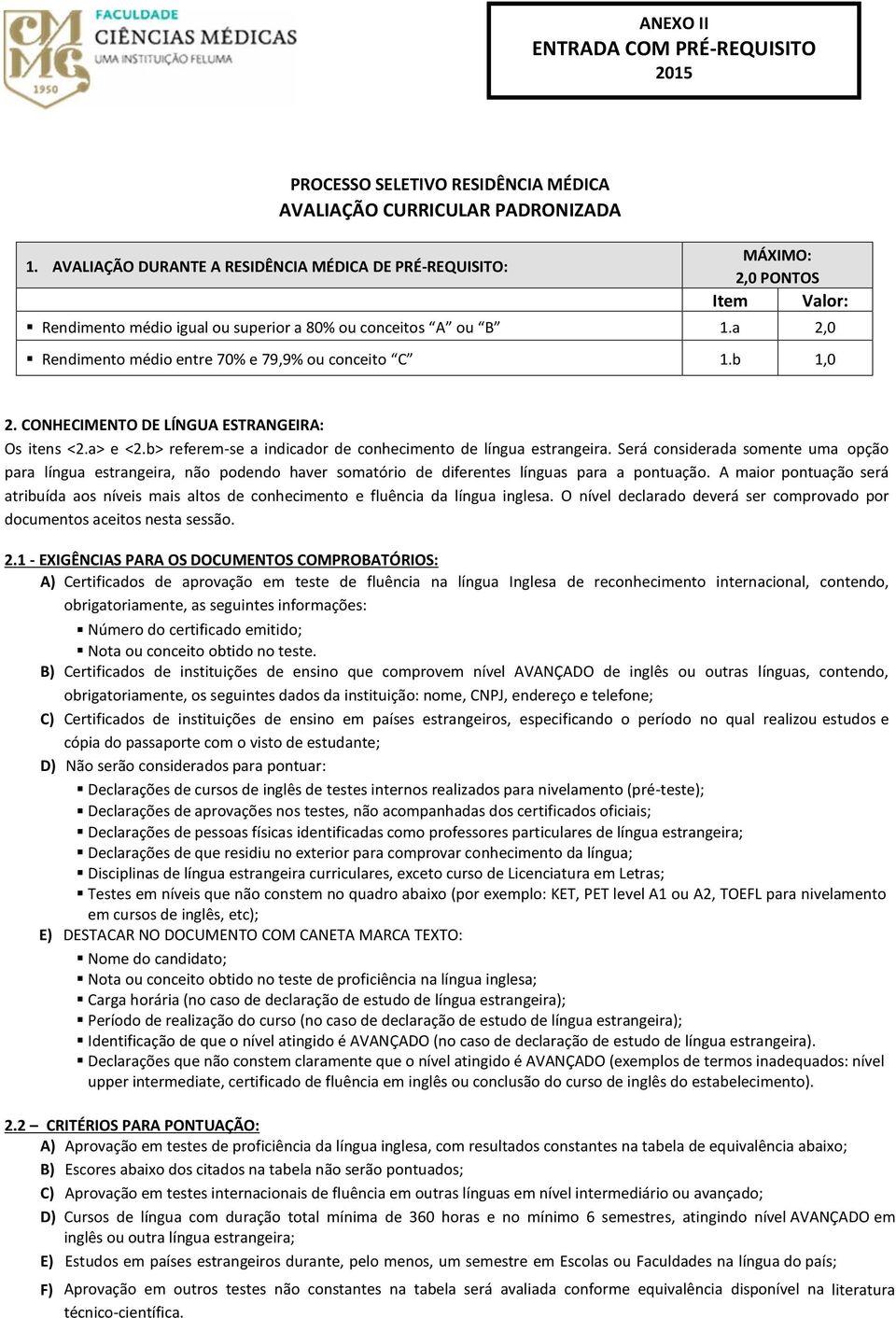 Será considerada somente uma opção para língua estrangeira, não podendo haver somatório de diferentes línguas para a pontuação.