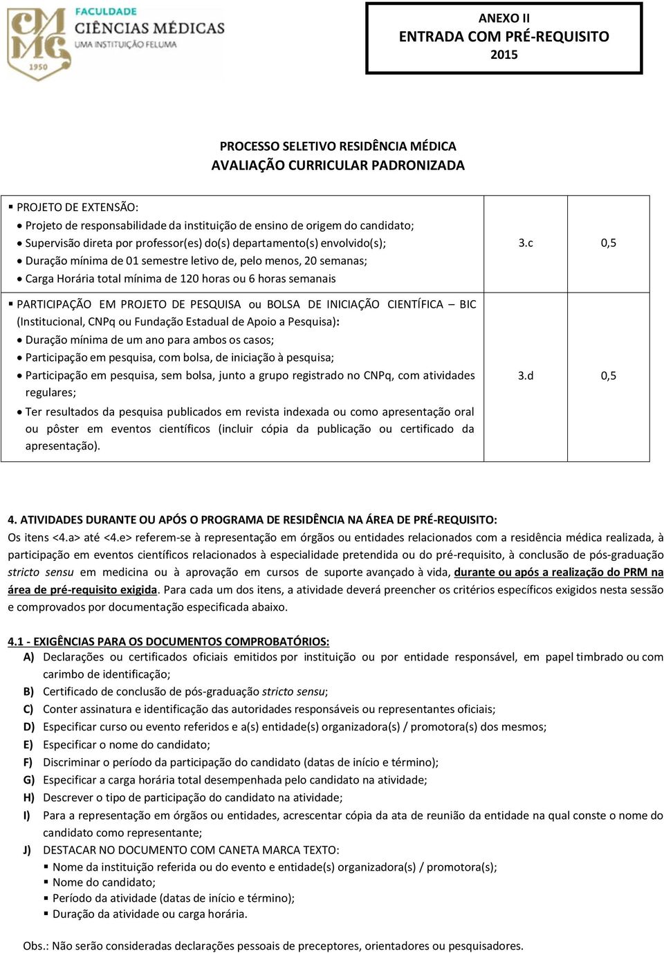 Fundação Estadual de Apoio a Pesquisa): Duração mínima de um ano para ambos os casos; Participação em pesquisa, com bolsa, de iniciação à pesquisa; Participação em pesquisa, sem bolsa, junto a grupo