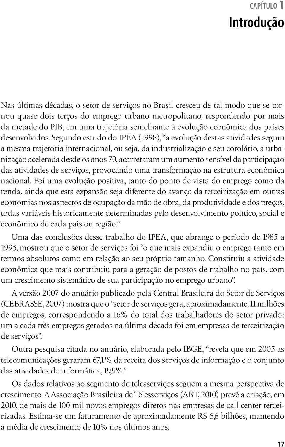 Segundo estudo do IPEA (1998), a evolução destas atividades seguiu a mesma trajetória internacional, ou seja, da industrialização e seu corolário, a urbanização acelerada desde os anos 70,