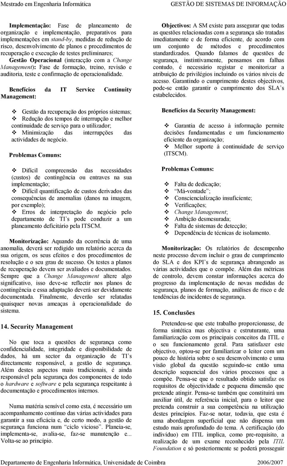 Benefícios da IT Service Continuity Management: Gestão da recuperação dos próprios sistemas; Redução dos tempos de interrupção e melhor continuidade de serviço para o utilizador; Minimização das