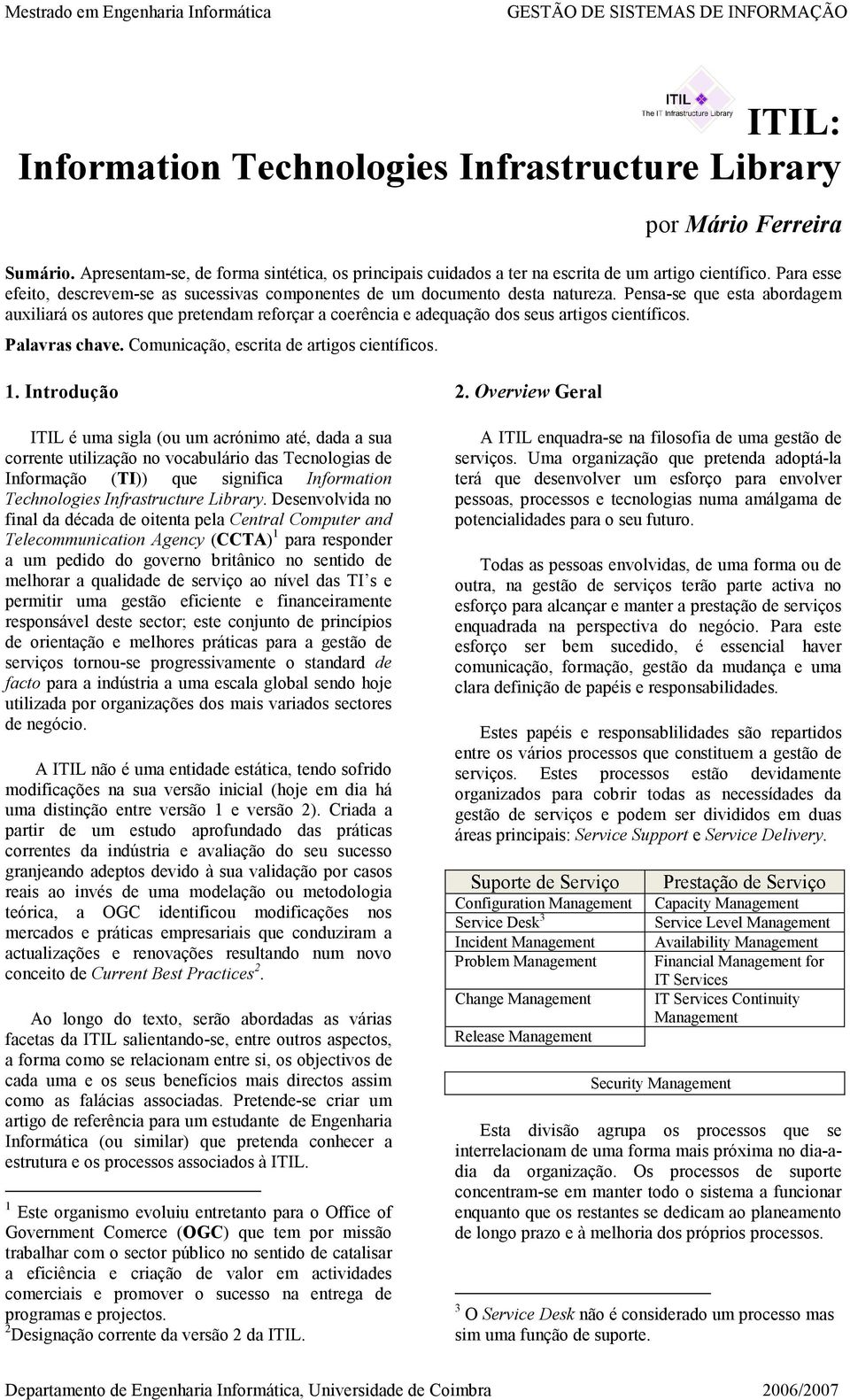 Pensa-se que esta abordagem auxiliará os autores que pretendam reforçar a coerência e adequação dos seus artigos científicos. Palavras chave. Comunicação, escrita de artigos científicos. 1.