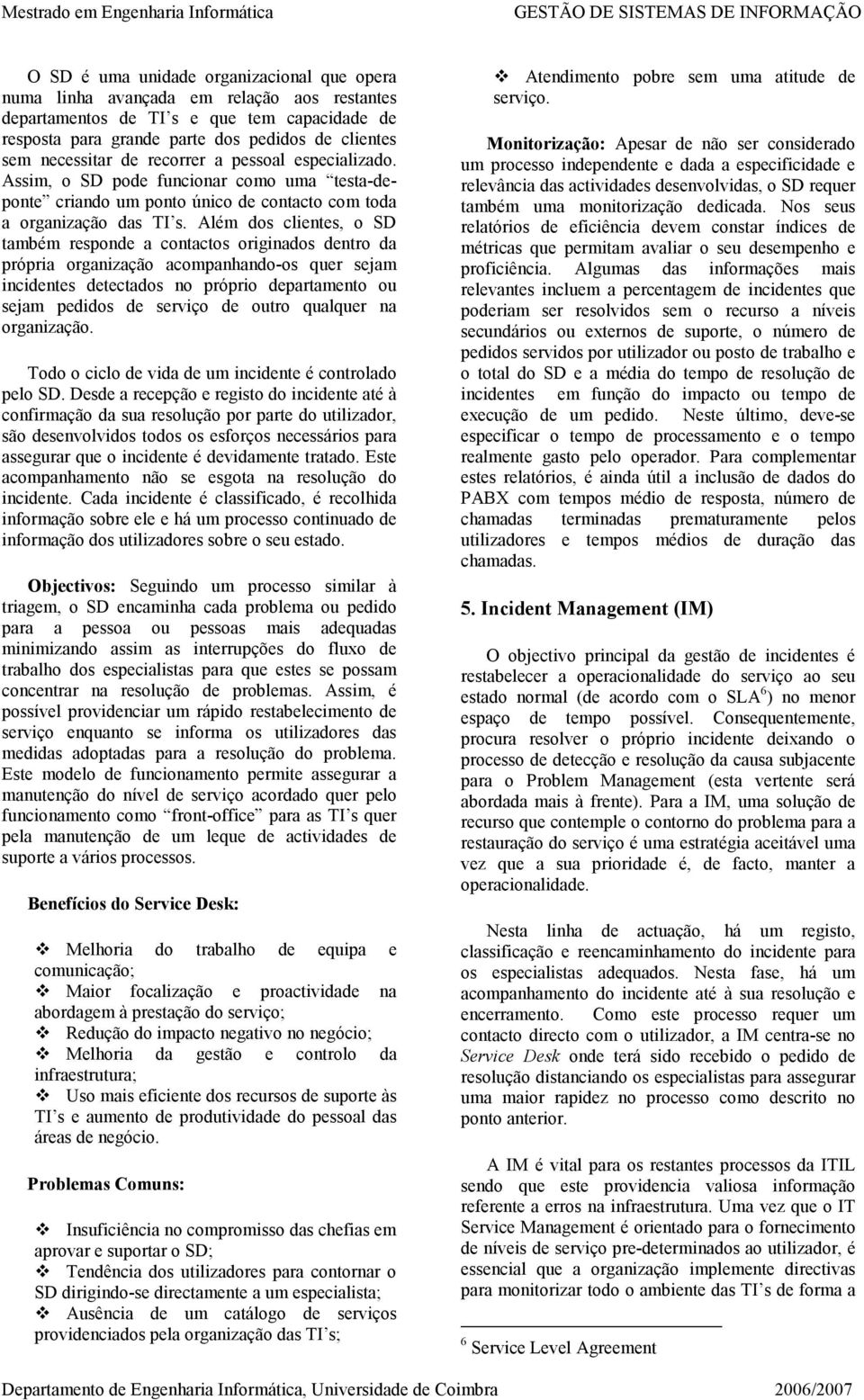 Além dos clientes, o SD também responde a contactos originados dentro da própria organização acompanhando-os quer sejam incidentes detectados no próprio departamento ou sejam pedidos de serviço de