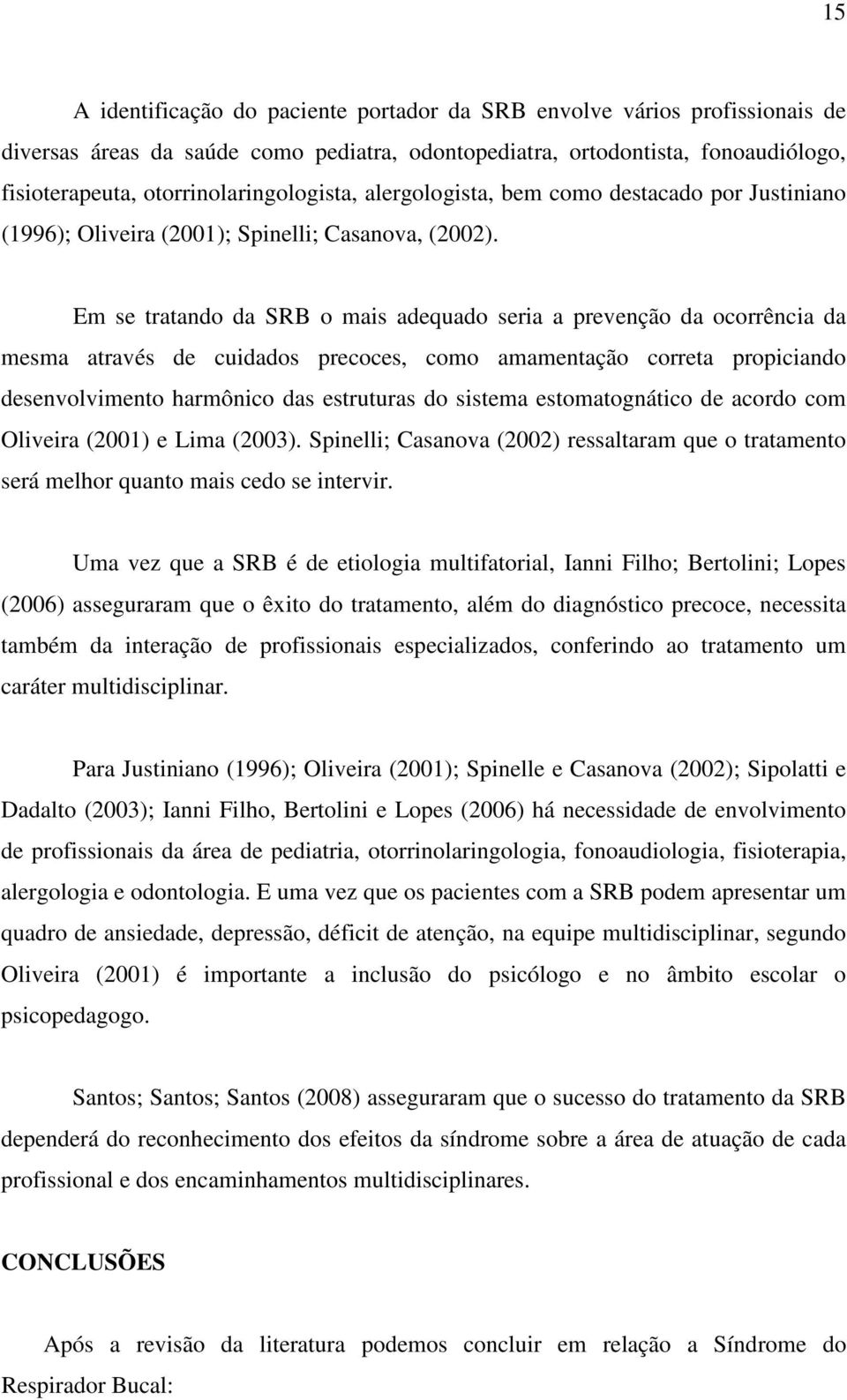 Em se tratando da SRB o mais adequado seria a prevenção da ocorrência da mesma através de cuidados precoces, como amamentação correta propiciando desenvolvimento harmônico das estruturas do sistema