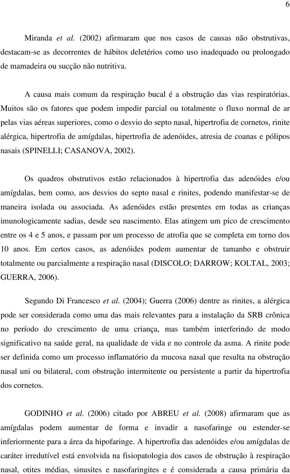 Muitos são os fatores que podem impedir parcial ou totalmente o fluxo normal de ar pelas vias aéreas superiores, como o desvio do septo nasal, hipertrofia de cornetos, rinite alérgica, hipertrofia de