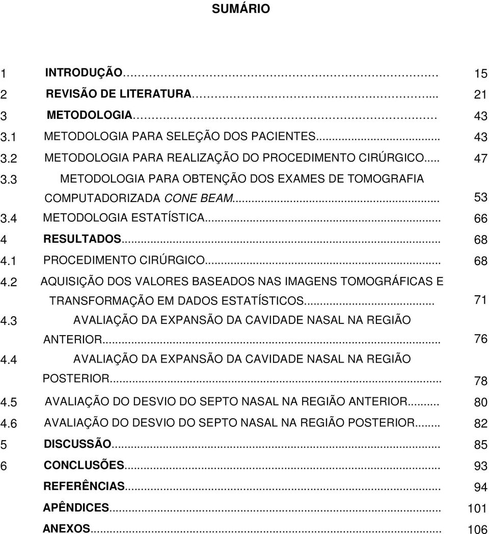 1 PROCEDIMENTO CIRÚRGICO... 68 4.2 AQUISIÇÃO DOS VALORES BASEADOS NAS IMAGENS TOMOGRÁFICAS E TRANSFORMAÇÃO EM DADOS ESTATÍSTICOS... 71 4.3 AVALIAÇÃO DA EXPANSÃO DA CAVIDADE NASAL NA REGIÃO ANTERIOR.