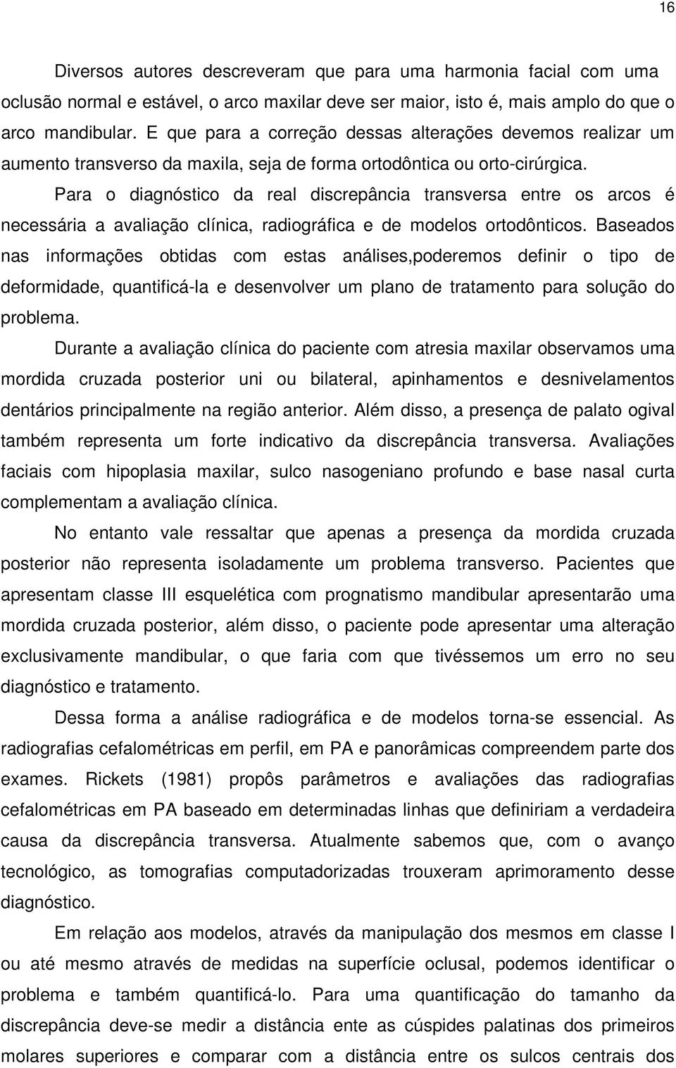 Para o diagnóstico da real discrepância transversa entre os arcos é necessária a avaliação clínica, radiográfica e de modelos ortodônticos.