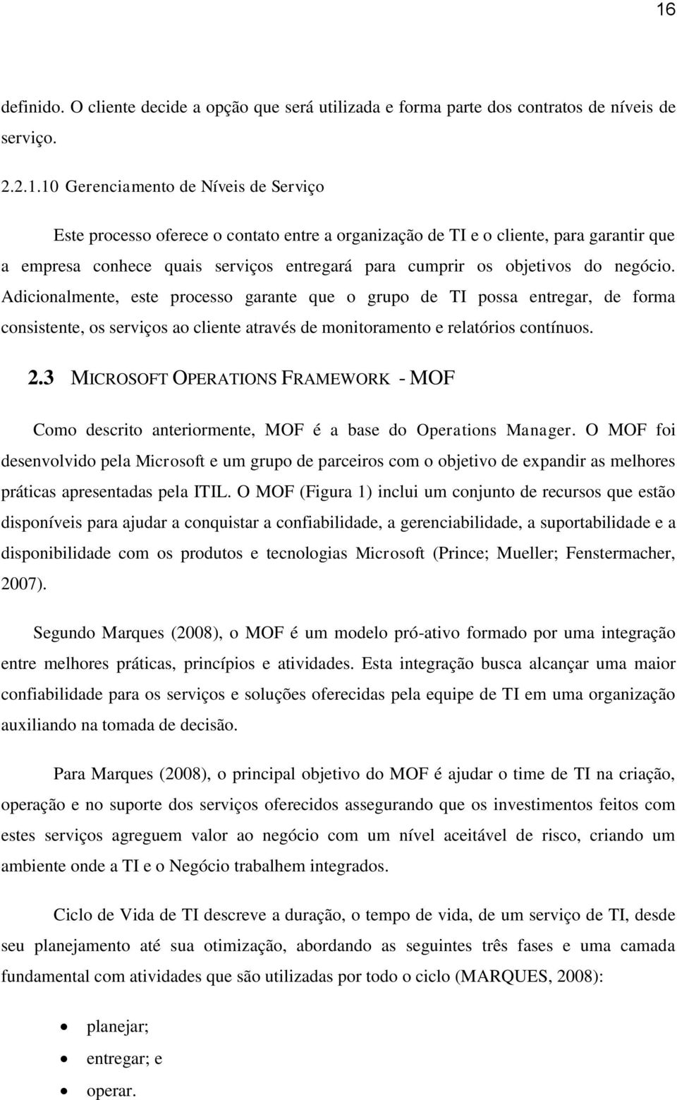 Adicionalmente, este processo garante que o grupo de TI possa entregar, de forma consistente, os serviços ao cliente através de monitoramento e relatórios contínuos. 2.