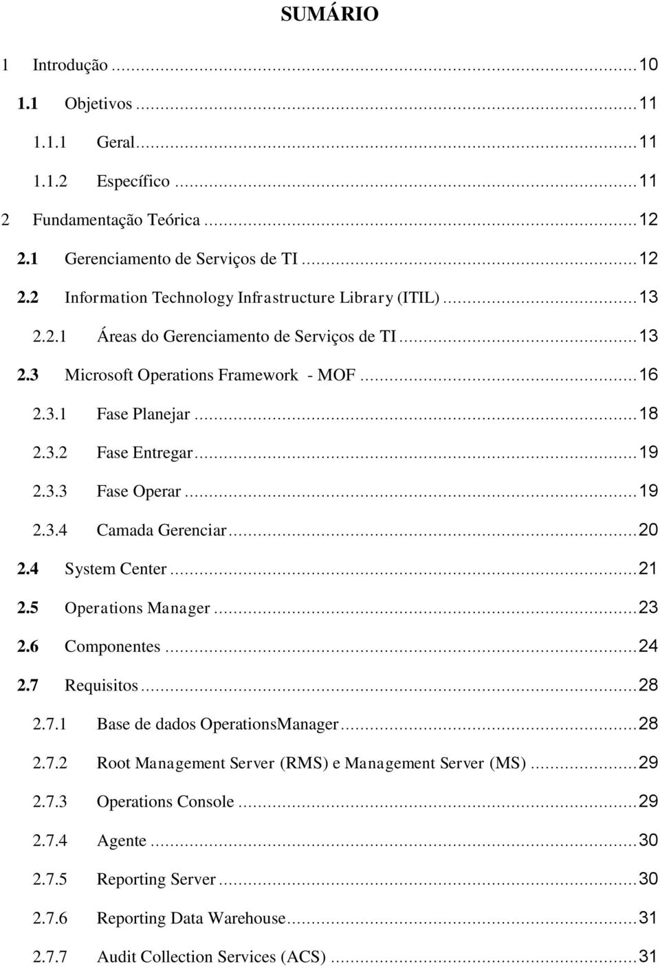 .. 20 2.4 System Center... 21 2.5 Operations Manager... 23 2.6 Componentes... 24 2.7 Requisitos... 28 2.7.1 Base de dados OperationsManager... 28 2.7.2 Root Management Server (RMS) e Management Server (MS).