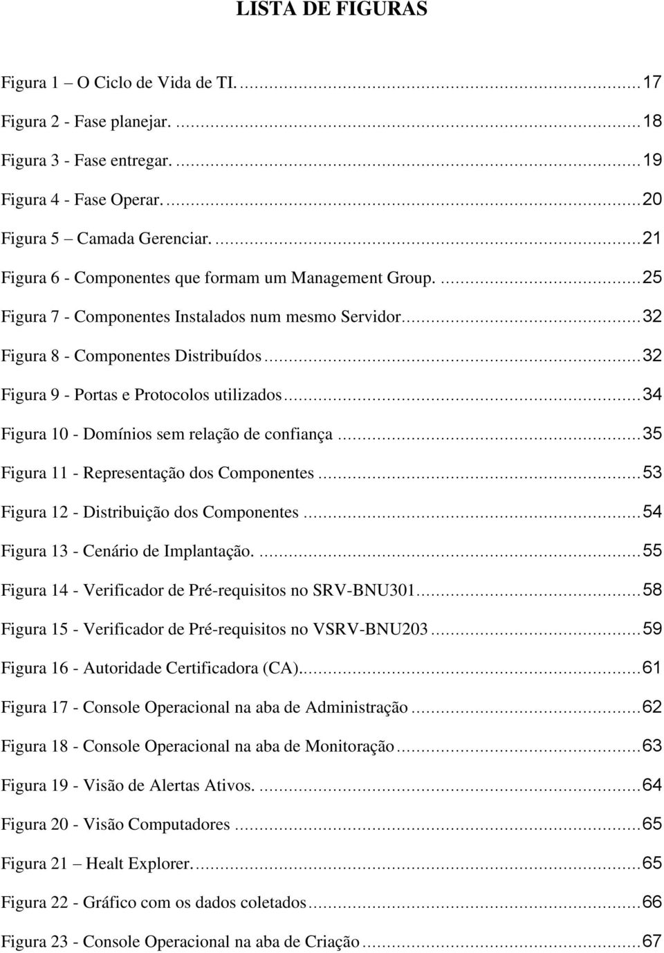 .. 32 Figura 9 - Portas e Protocolos utilizados... 34 Figura 10 - Domínios sem relação de confiança... 35 Figura 11 - Representação dos Componentes... 53 Figura 12 - Distribuição dos Componentes.