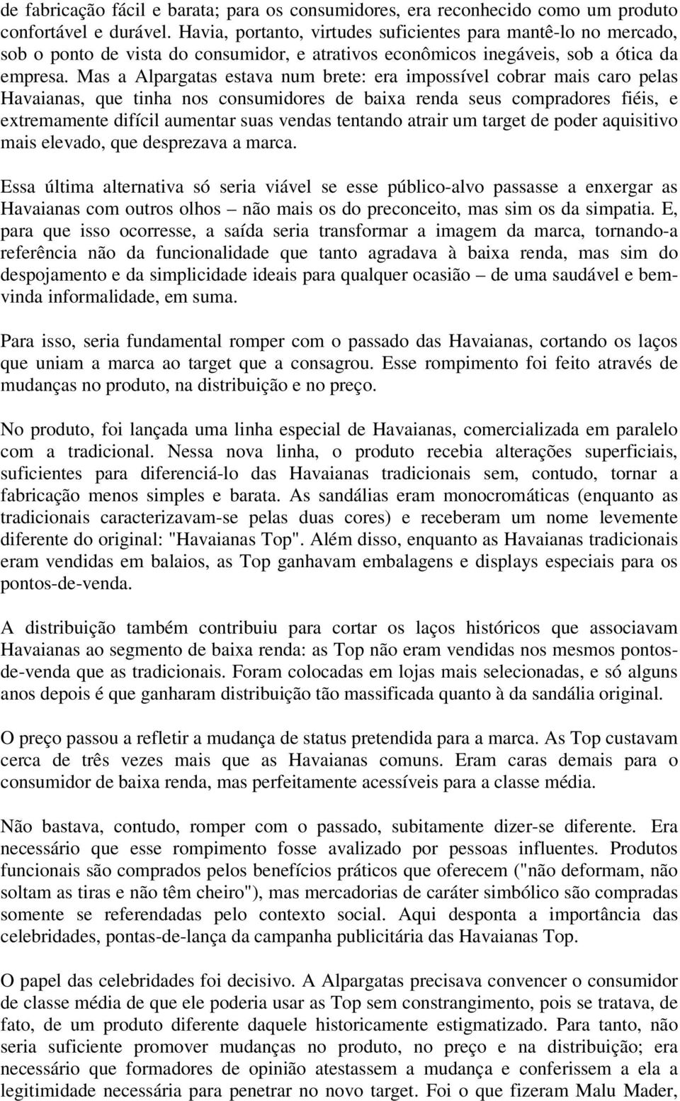 Mas a Alpargatas estava num brete: era impossível cobrar mais caro pelas Havaianas, que tinha nos consumidores de baixa renda seus compradores fiéis, e extremamente difícil aumentar suas vendas