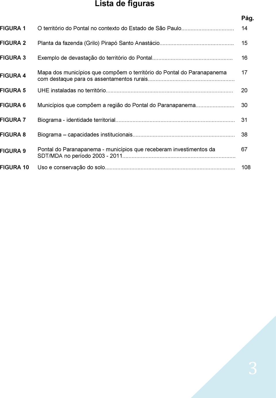 .. 16 FIGURA 4 Mapa dos municípios que compõem o território do Pontal do Paranapanema com destaque para os assentamentos rurais... 17 FIGURA 5 UHE instaladas no território.