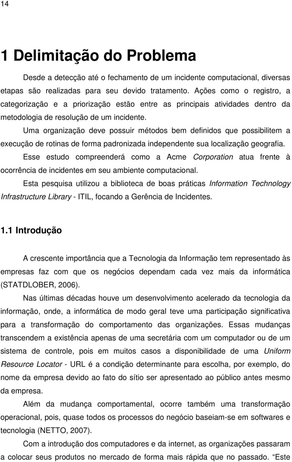 Uma organização deve possuir métodos bem definidos que possibilitem a execução de rotinas de forma padronizada independente sua localização geografia.