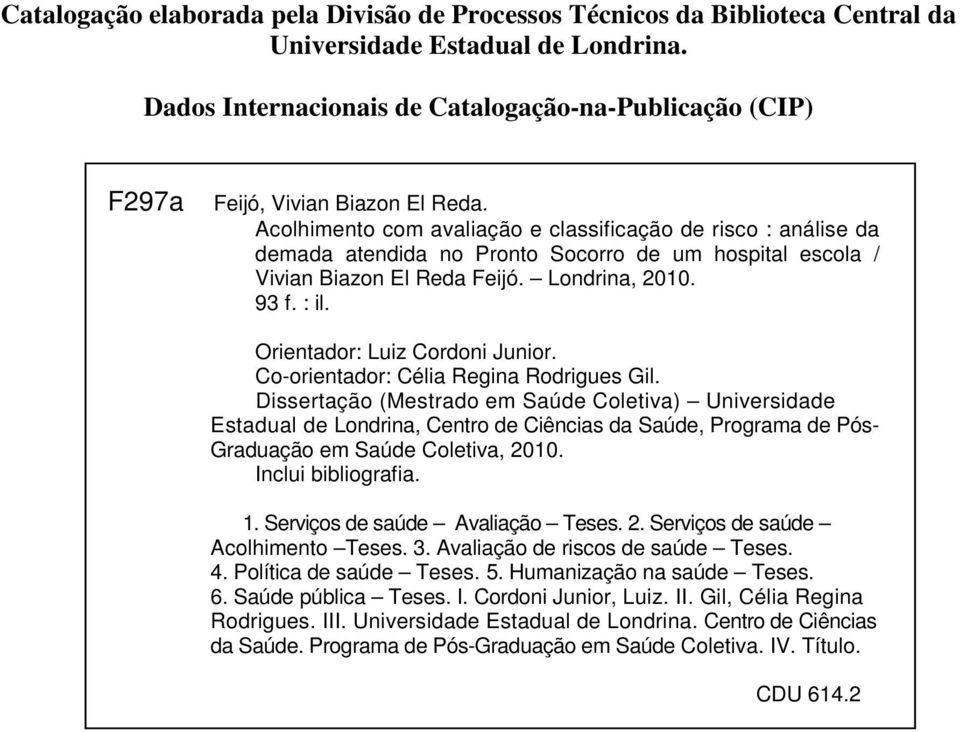 Acolhimento com avaliação e classificação de risco : análise da demada atendida no Pronto Socorro de um hospital escola / Vivian Biazon El Reda Feijó. Londrina, 2010. 93 f. : il.