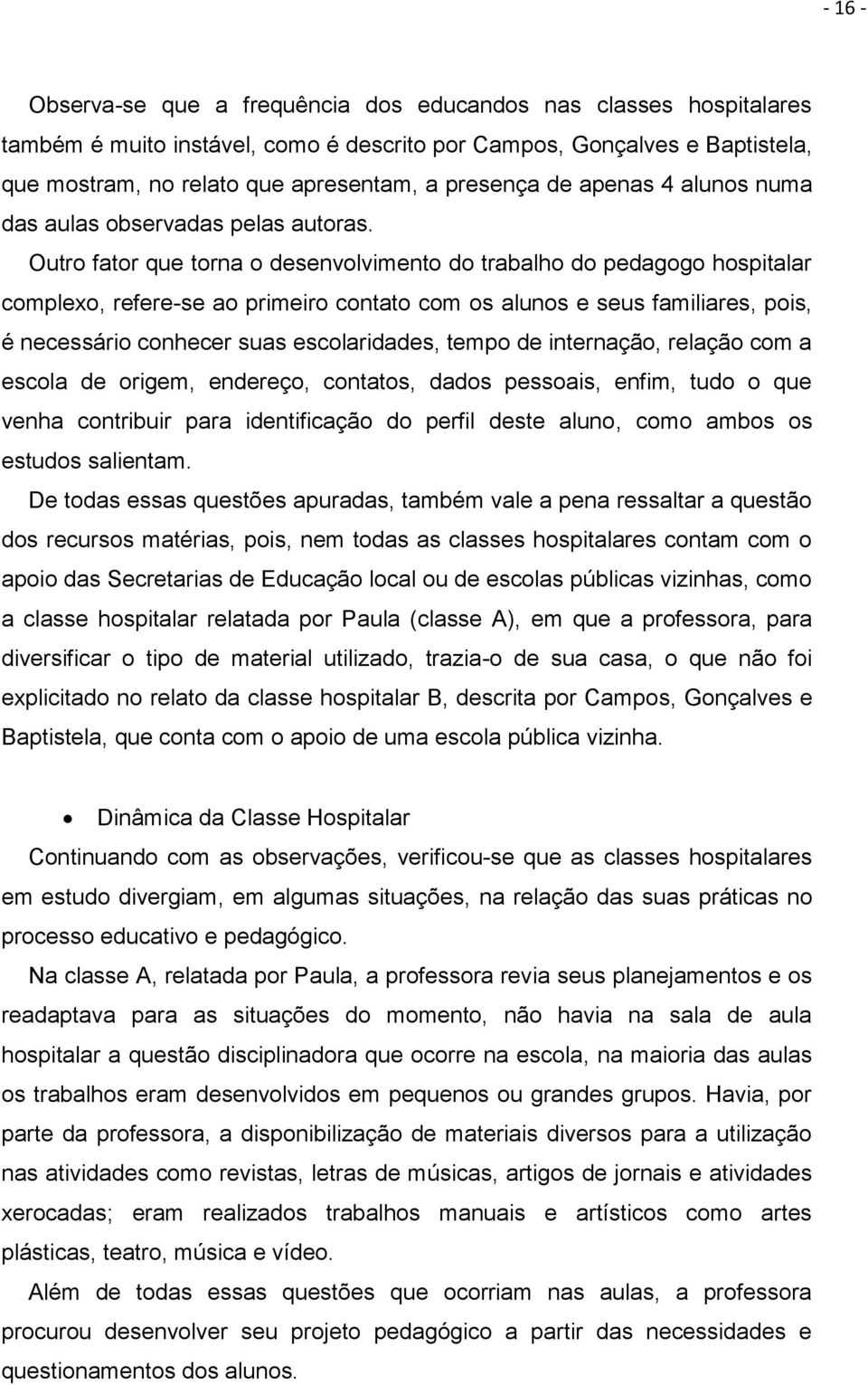 Outro fator que torna o desenvolvimento do trabalho do pedagogo hospitalar complexo, refere-se ao primeiro contato com os alunos e seus familiares, pois, é necessário conhecer suas escolaridades,