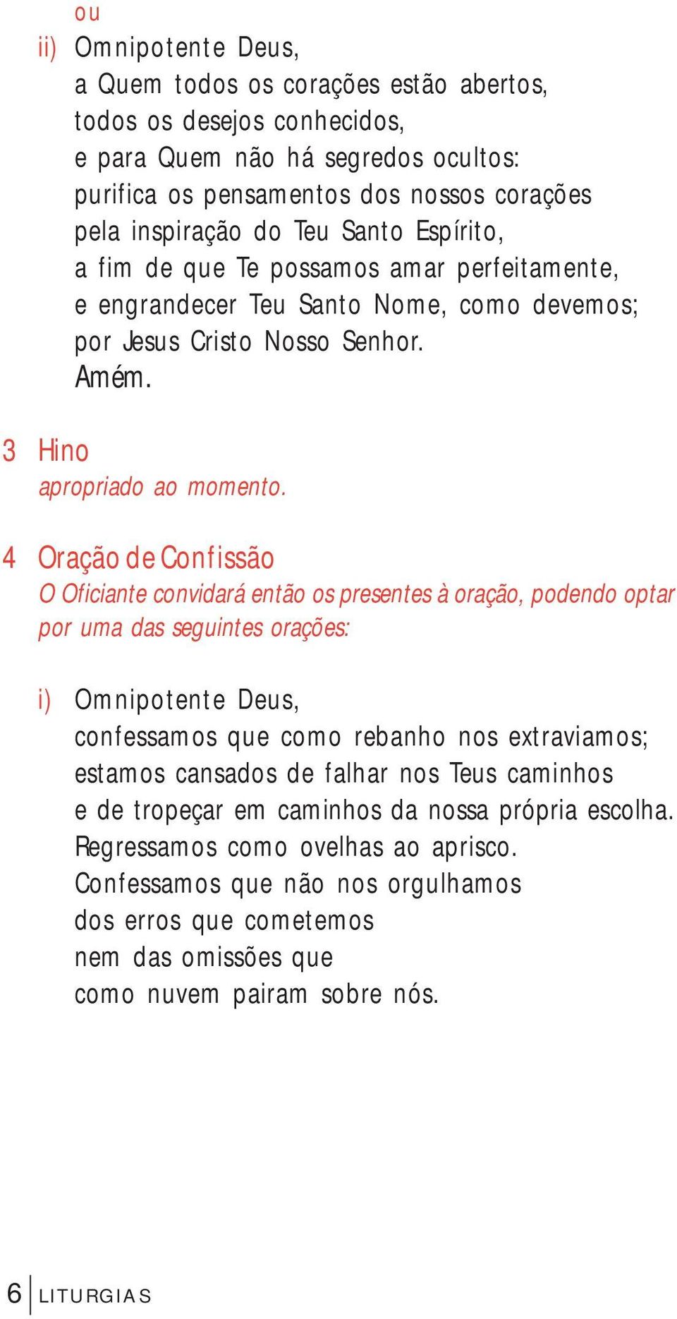 4 Oração de Confissão O Oficiante convidará então os presentes à oração, podendo optar por uma das seguintes orações: i) Omnipotente Deus, confessamos que como rebanho nos extraviamos; estamos