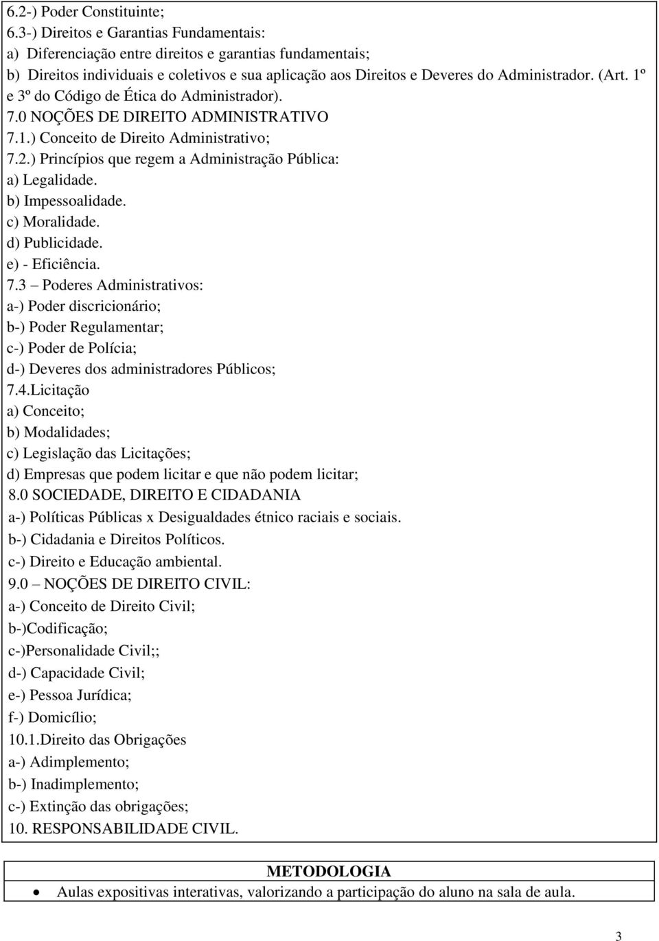 1º e 3º do Código de Ética do Administrador). 7.0 NOÇÕES DE DIREITO ADMINISTRATIVO 7.1.) Conceito de Direito Administrativo; 7.2.) Princípios que regem a Administração Pública: a) Legalidade.