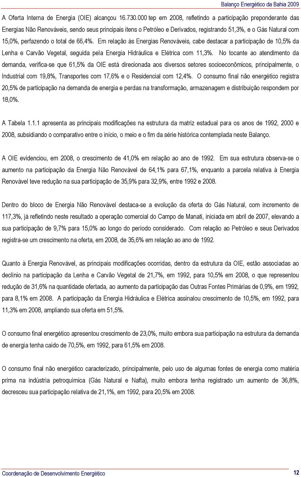 total de 66,4%. Em relação às Energias Renováveis, cabe destacar a participação de 10,5% da Lenha e Vegetal, seguida pela Energia Hidráulica e Elétrica com 11,3%.