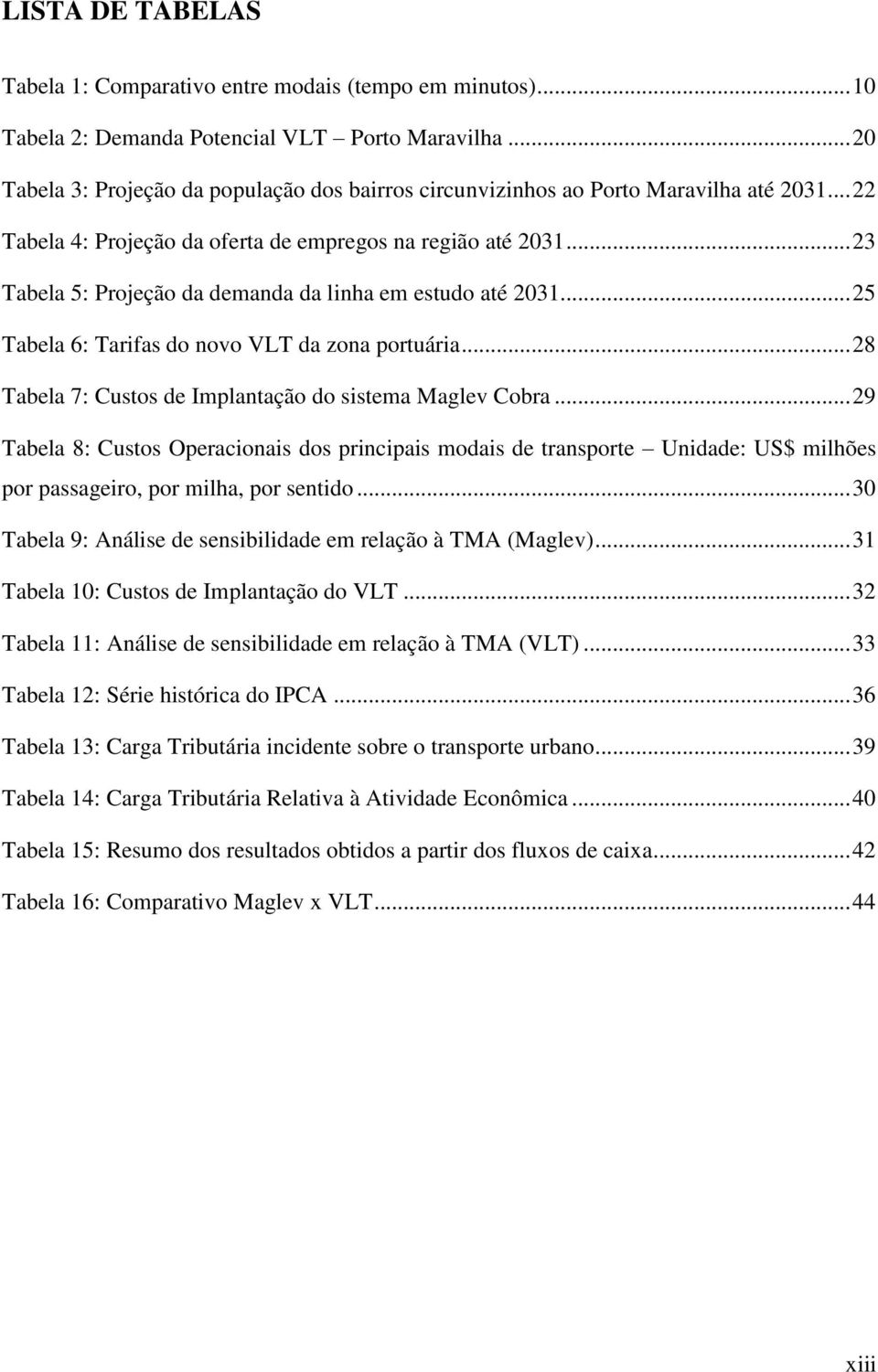 .. 23 Tabela 5: Projeção da demanda da linha em estudo até 2031... 25 Tabela 6: Tarifas do novo VLT da zona portuária... 28 Tabela 7: Custos de Implantação do sistema Maglev Cobra.