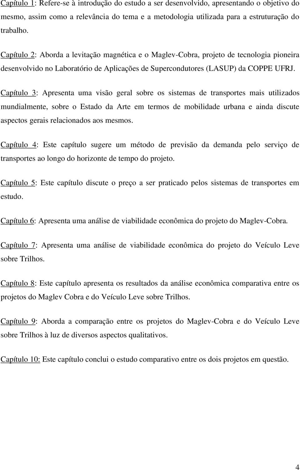 Capítulo 3: Apresenta uma visão geral sobre os sistemas de transportes mais utilizados mundialmente, sobre o Estado da Arte em termos de mobilidade urbana e ainda discute aspectos gerais relacionados