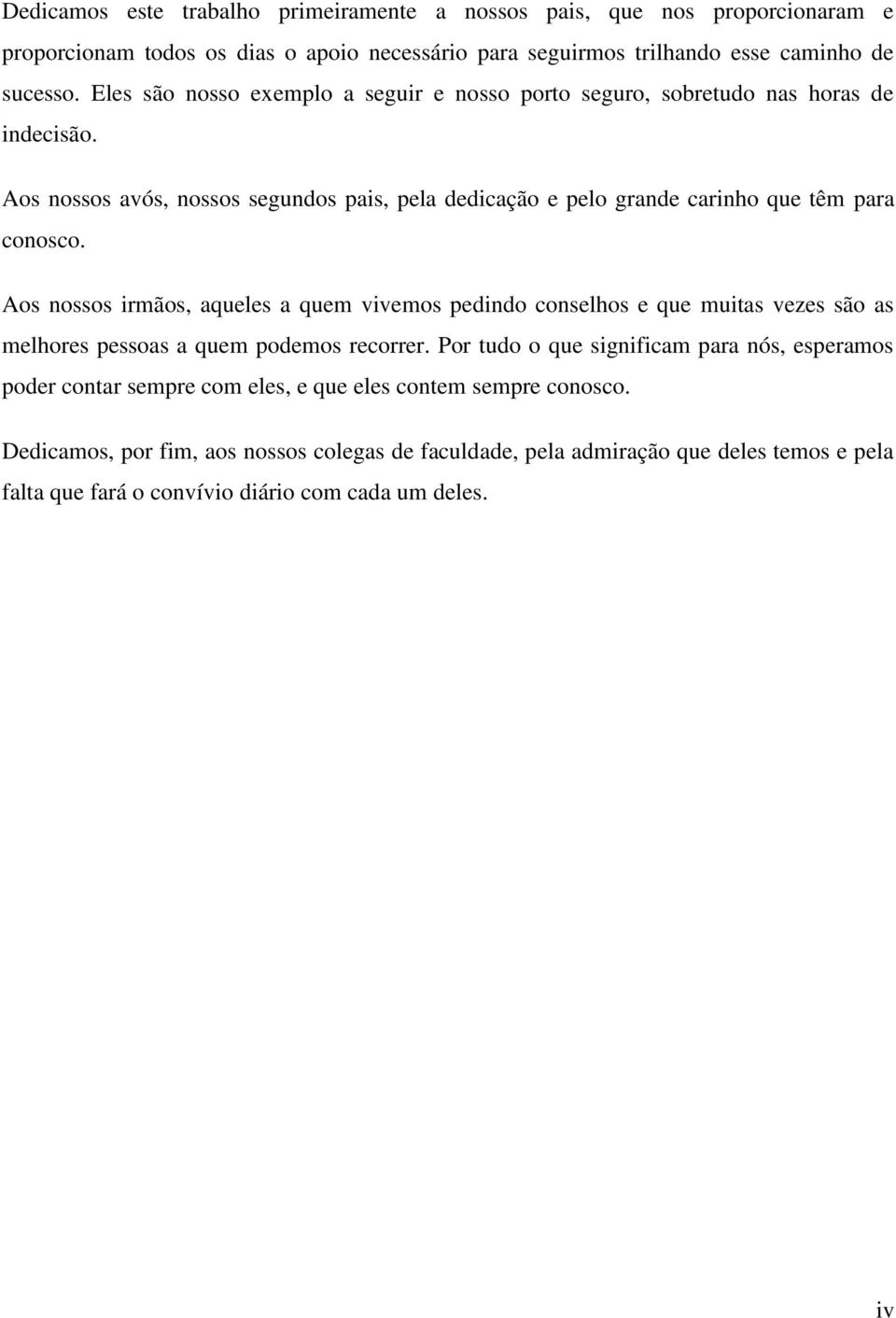 Aos nossos irmãos, aqueles a quem vivemos pedindo conselhos e que muitas vezes são as melhores pessoas a quem podemos recorrer.