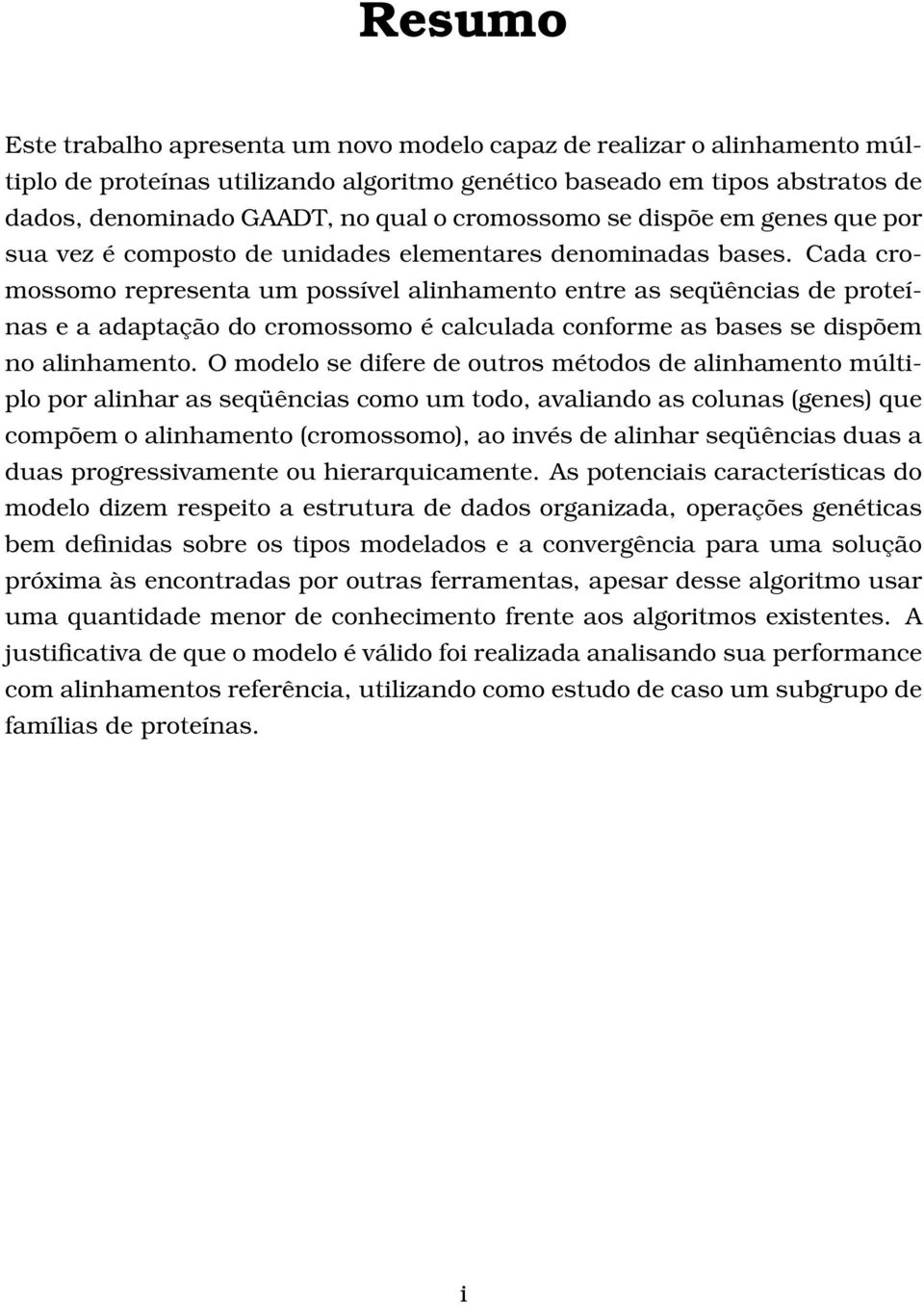 Cada cromossomo representa um possível alinhamento entre as seqüências de proteínas e a adaptação do cromossomo é calculada conforme as bases se dispõem no alinhamento.