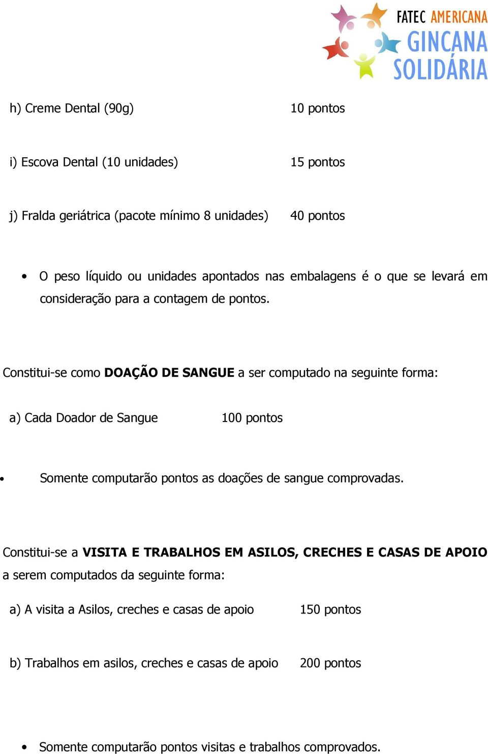 Constitui-se como DOAÇÃO DE SANGUE a ser computado na seguinte forma: a) Cada Doador de Sangue 100 pontos Somente computarão pontos as doações de sangue comprovadas.