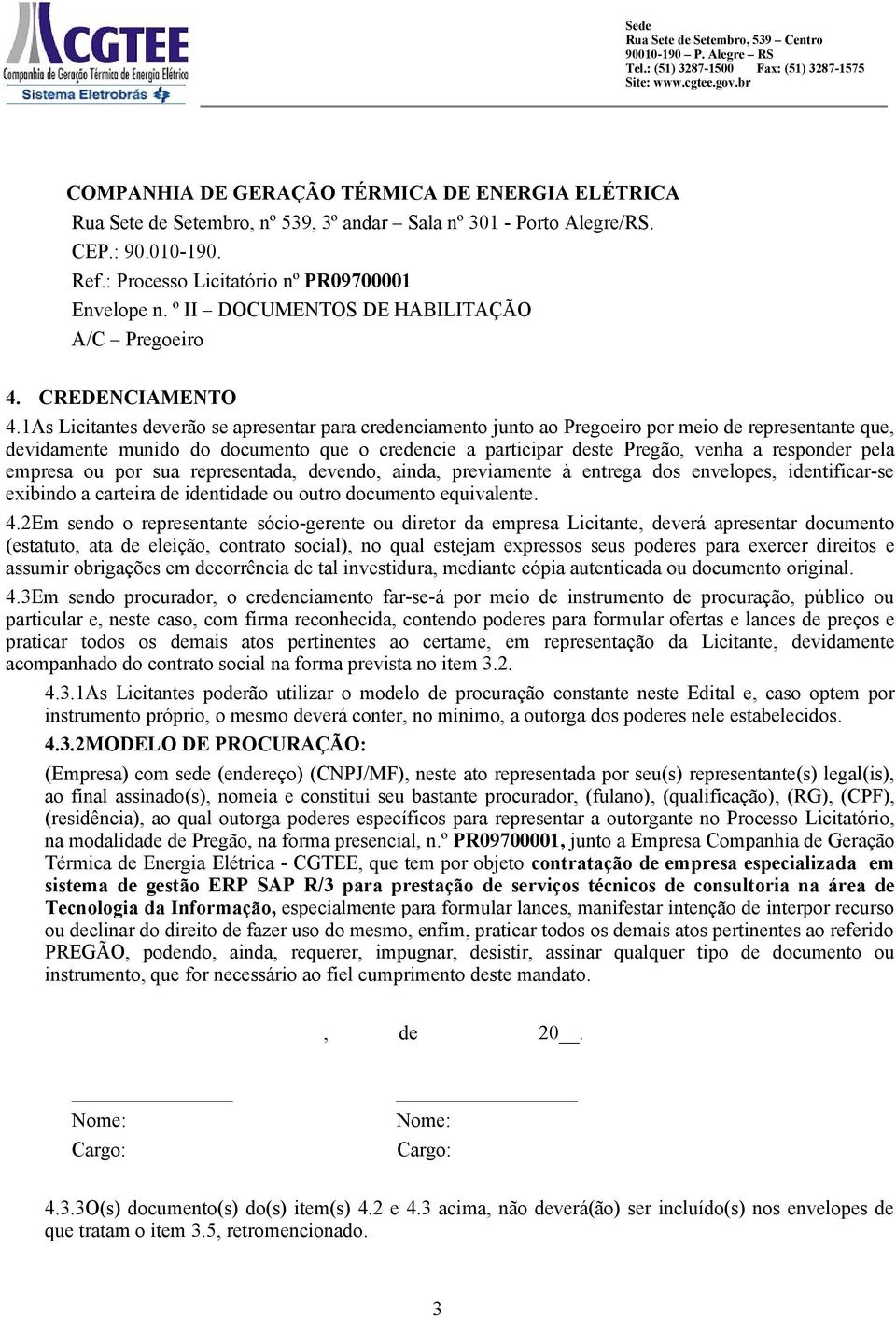 1As Licitantes deverão se apresentar para credenciamento junto ao Pregoeiro por meio de representante que, devidamente munido do documento que o credencie a participar deste Pregão, venha a responder