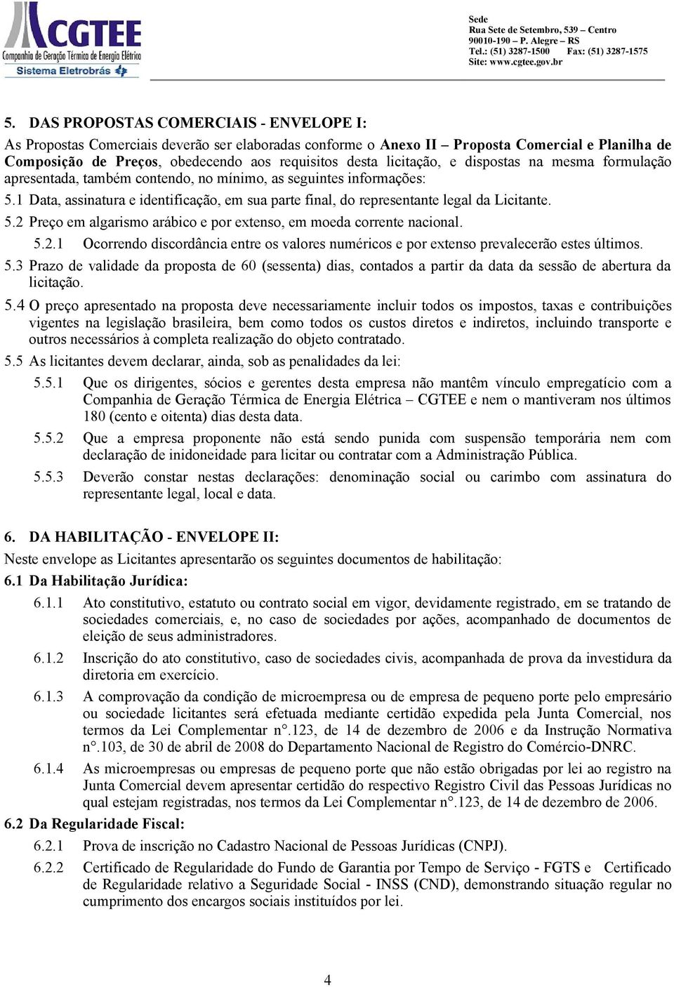 1 Data, assinatura e identificação, em sua parte final, do representante legal da Licitante. 5.2 Preço em algarismo arábico e por extenso, em moeda corrente nacional. 5.2.1 Ocorrendo discordância entre os valores numéricos e por extenso prevalecerão estes últimos.