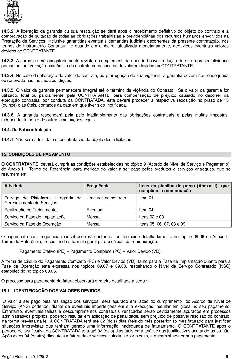 humanos envolvidos na Prestação de Serviços, inclusive garantidas eventuais demandas judiciais decorrentes da presente contratação, nos termos do Instrumento Contratual, e quando em dinheiro,