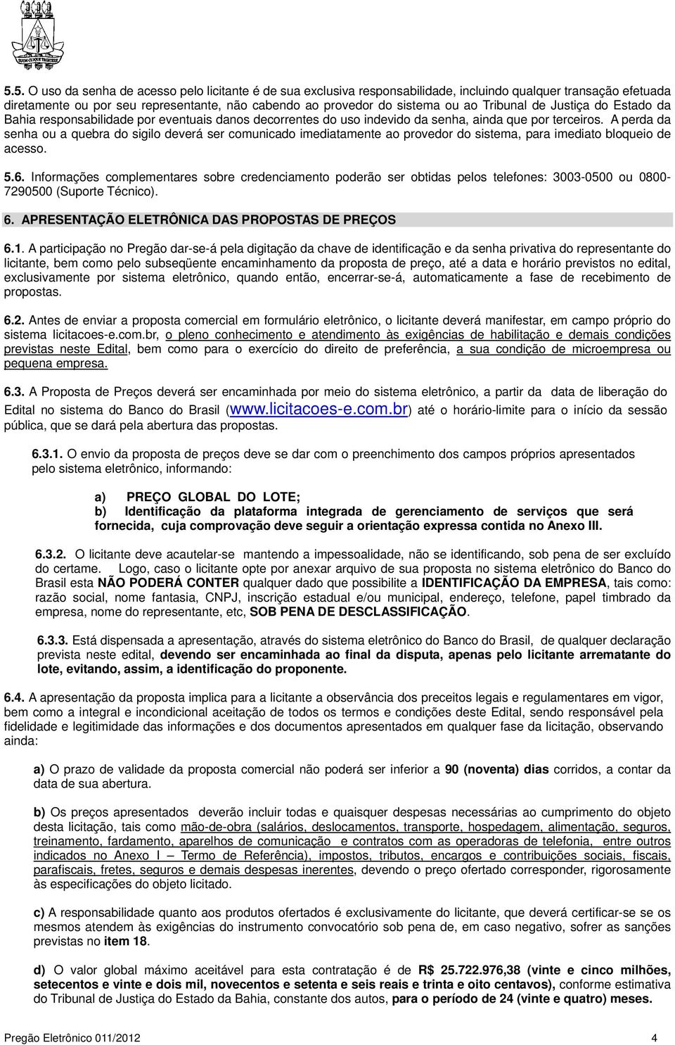 A perda da senha ou a quebra do sigilo deverá ser comunicado imediatamente ao provedor do sistema, para imediato bloqueio de acesso. 5.6.