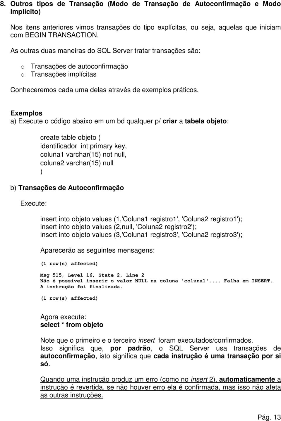 Exemplos a) Execute o código abaixo em um bd qualquer p/ criar a tabela objeto: create table objeto ( identificador int primary key, coluna1 varchar(15) not null, coluna2 varchar(15) null ) b)