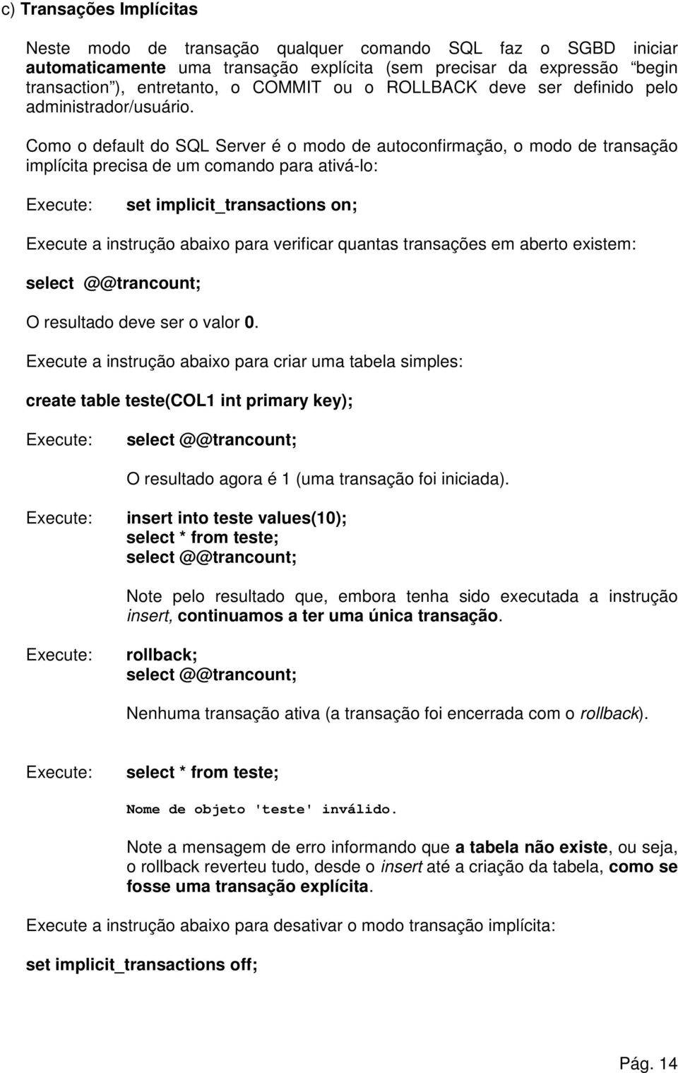 Como o default do SQL Server é o modo de autoconfirmação, o modo de transação implícita precisa de um comando para ativá-lo: set implicit_transactions on; Execute a instrução abaixo para verificar