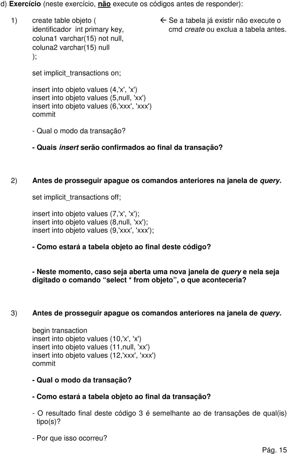 coluna1 varchar(15) not null, coluna2 varchar(15) null ); set implicit_transactions on; insert into objeto values (4,'x', 'x') insert into objeto values (5,null, 'xx') insert into objeto values