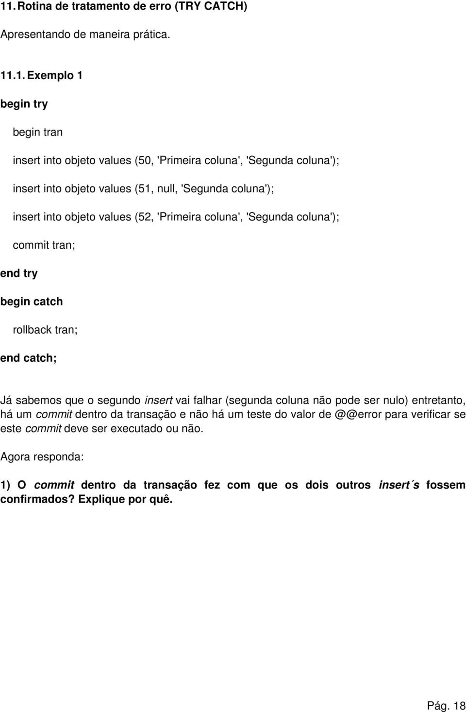 tran; end catch; Já sabemos que o segundo insert vai falhar (segunda coluna não pode ser nulo) entretanto, há um commit dentro da transação e não há um teste do valor de @@error