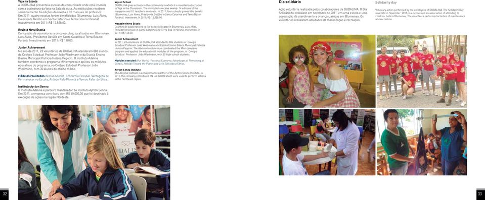 Em 2011, quatro escolas foram beneficiadas (Blumenau, Luis Alves, Presidente Getúlio em Santa Catarina e Terra Boa no Paraná). Investimento em 2011: R$ 12.528,00.