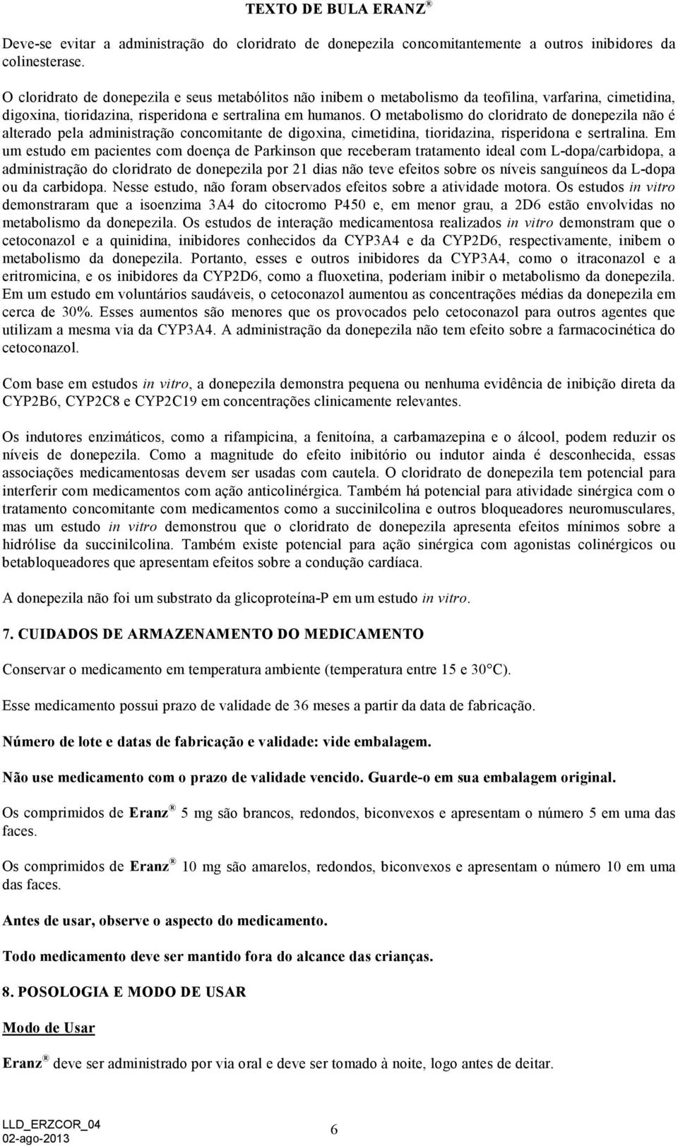 O metabolismo do cloridrato de donepezila não é alterado pela administração concomitante de digoxina, cimetidina, tioridazina, risperidona e sertralina.