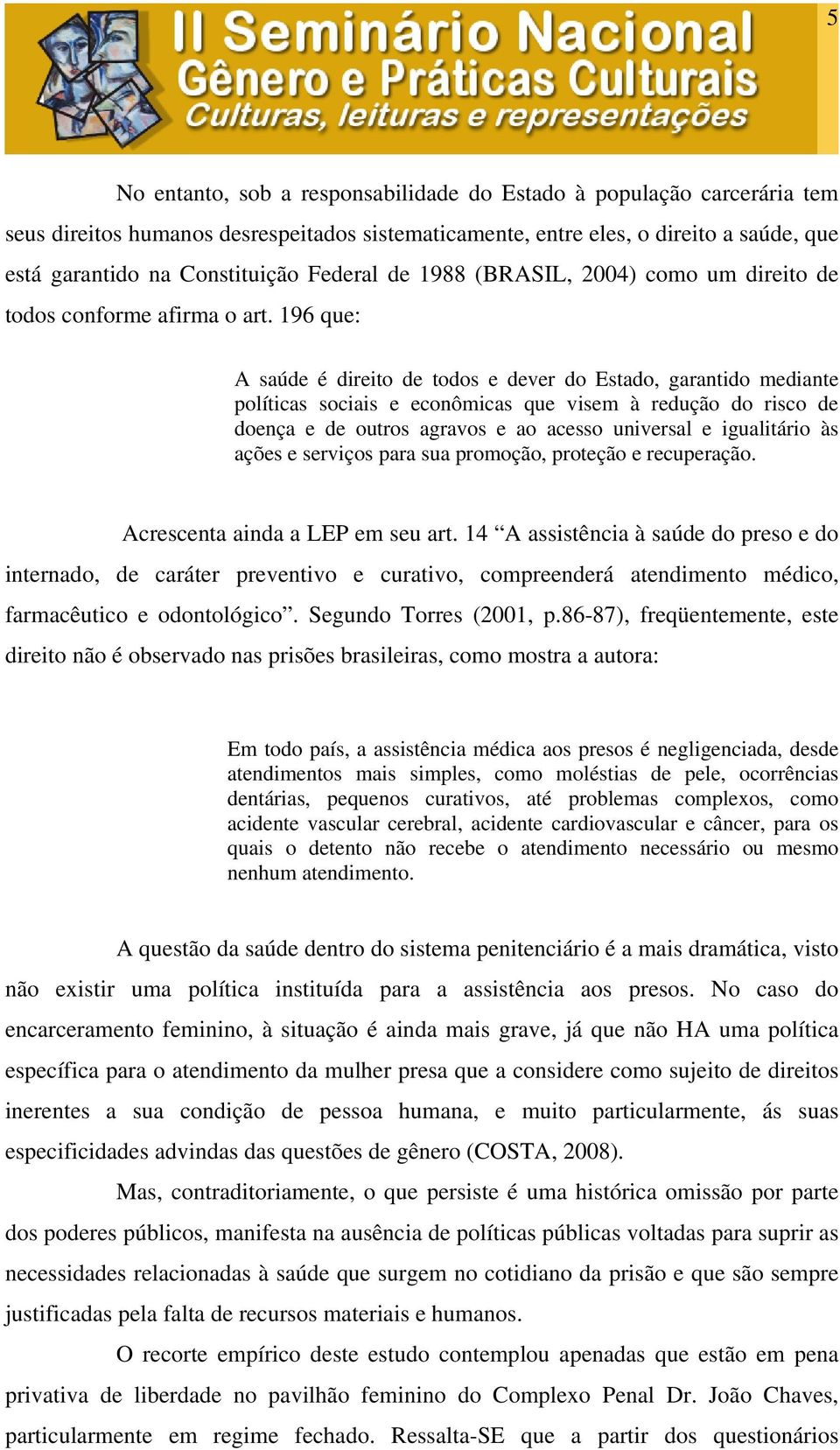 196 que: A saúde é direito de todos e dever do Estado, garantido mediante políticas sociais e econômicas que visem à redução do risco de doença e de outros agravos e ao acesso universal e igualitário