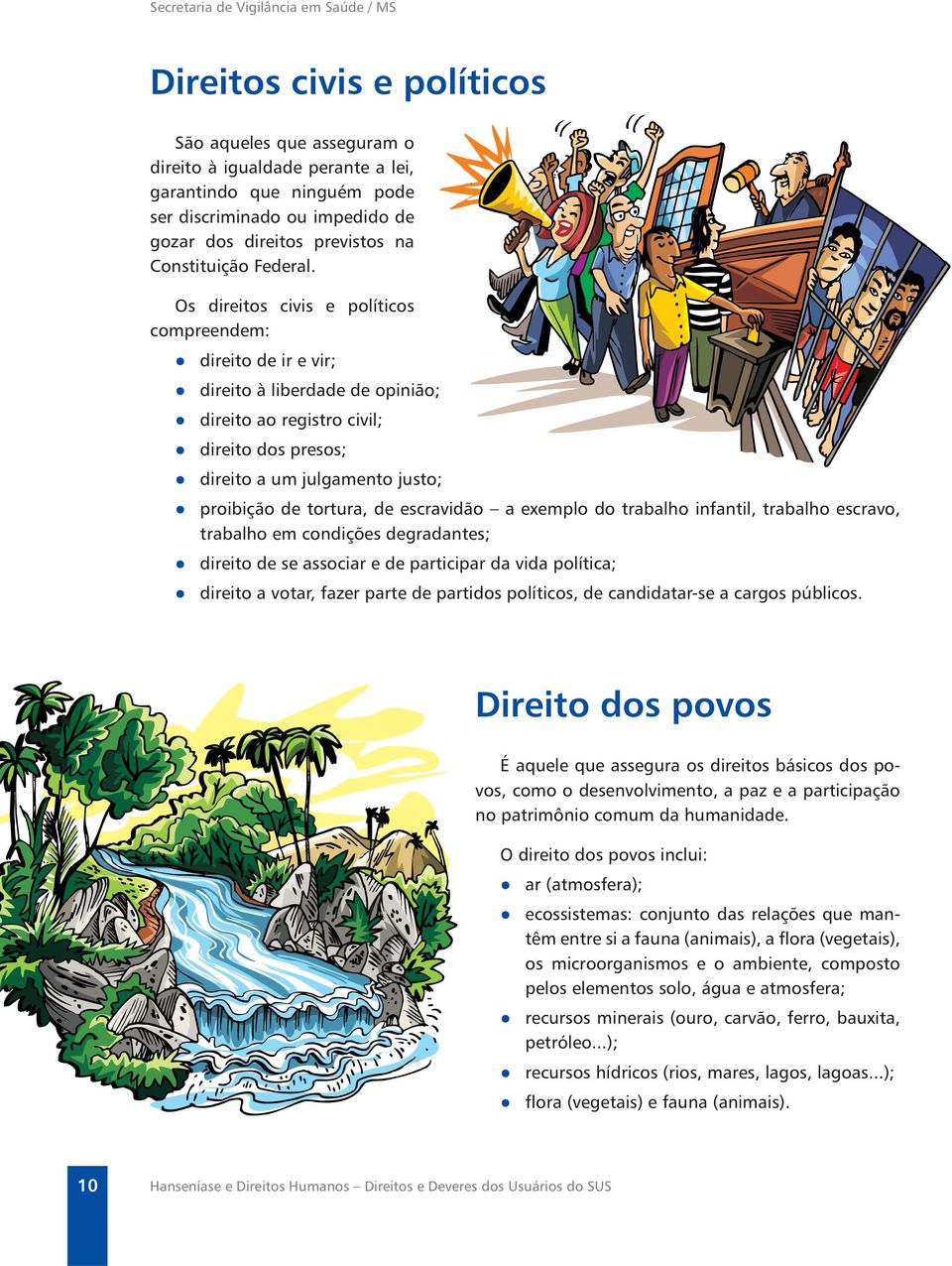 Os direitos civis e políticos compreendem: direito de ir e vir; direito à liberdade de opinião; direito ao registro civil; direito dos presos; direito a um julgamento justo; proibição de tortura, de