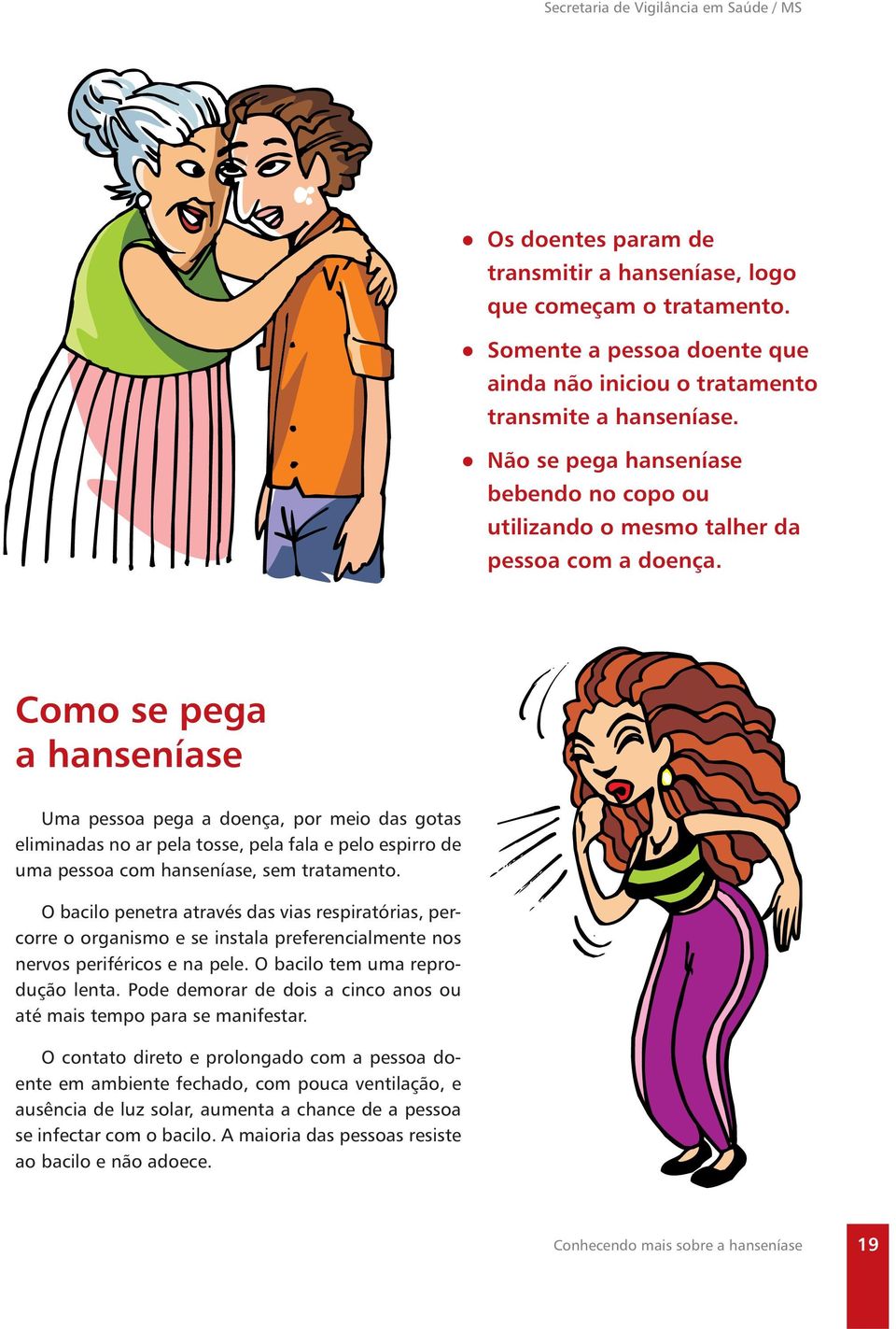 Como se pega a hanseníase Uma pessoa pega a doença, por meio das gotas eliminadas no ar pela tosse, pela fala e pelo espirro de uma pessoa com hanseníase, sem tratamento.