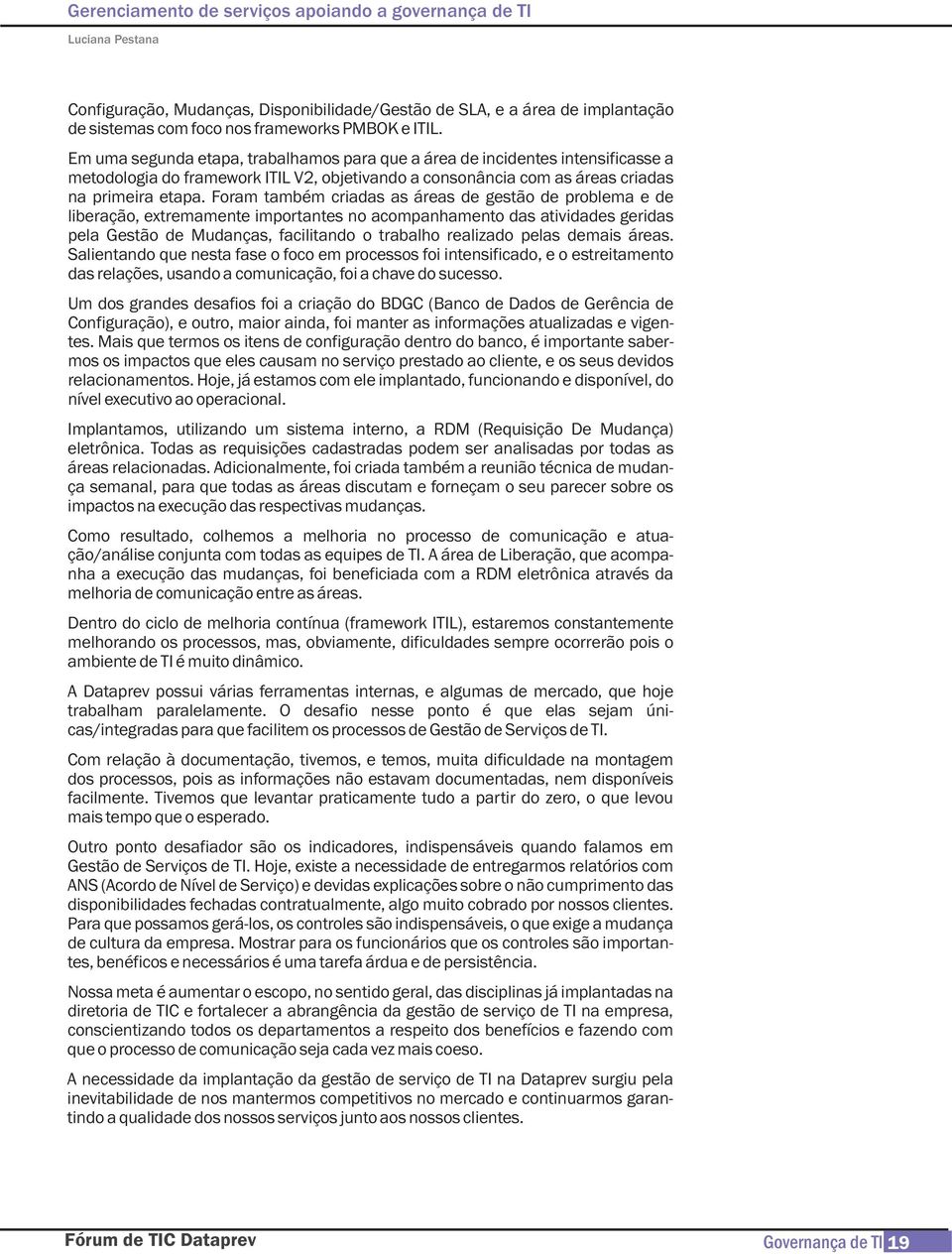 Foram também criadas as áreas de gestão de problema e de liberação, extremamente importantes no acompanhamento das atividades geridas pela Gestão de Mudanças, facilitando o trabalho realizado pelas