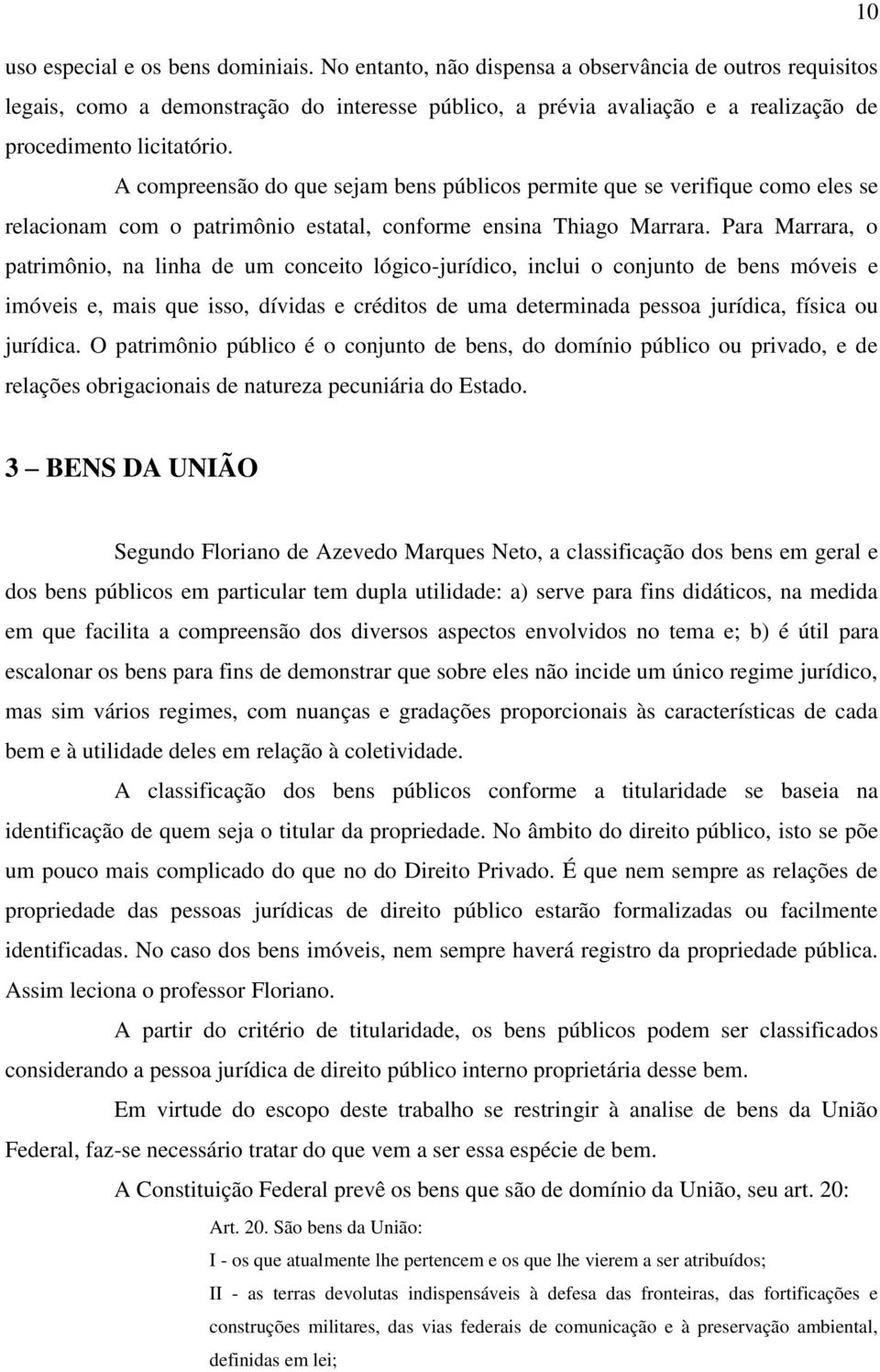 A compreensão do que sejam bens públicos permite que se verifique como eles se relacionam com o patrimônio estatal, conforme ensina Thiago Marrara.