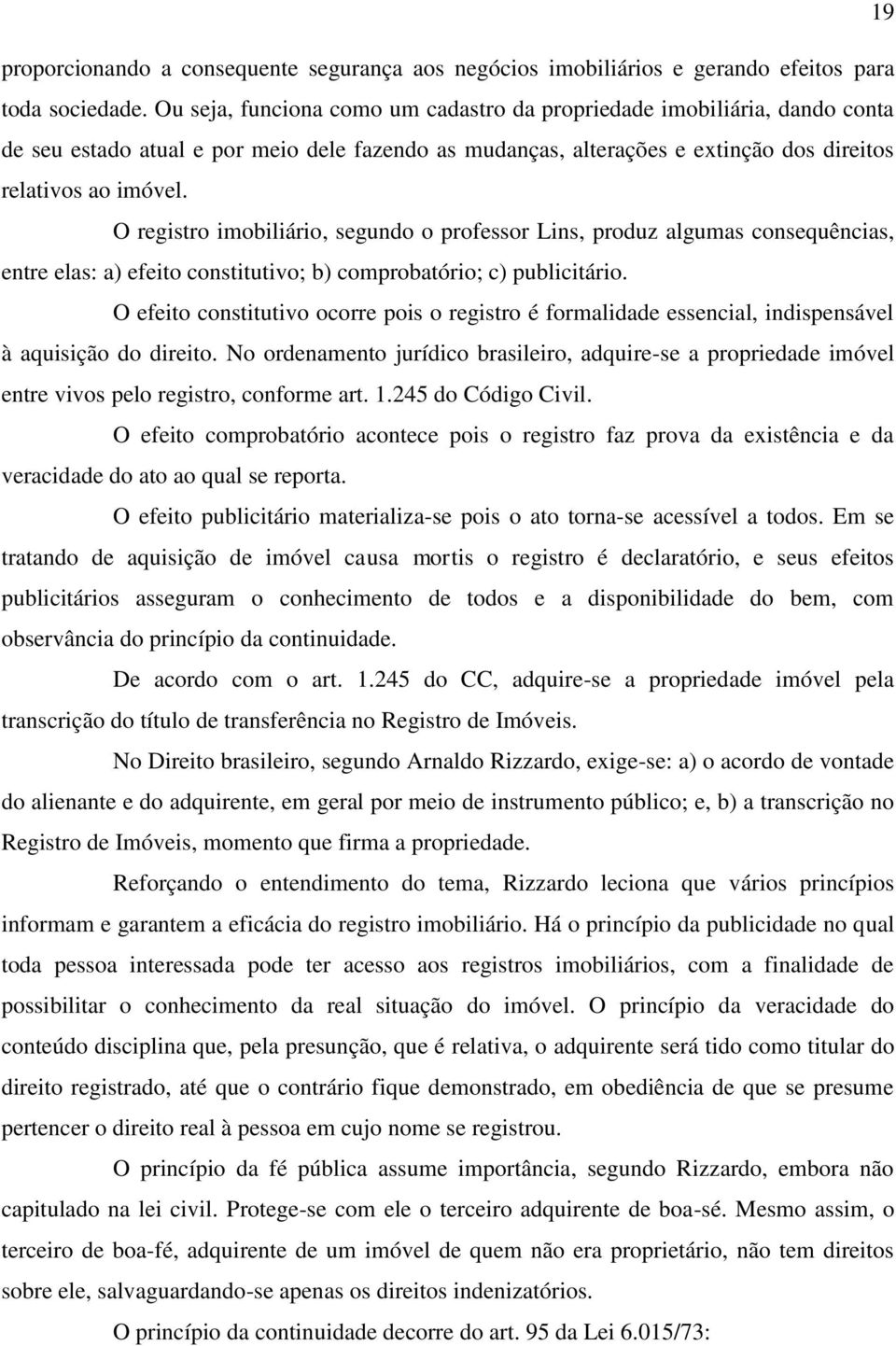 O registro imobiliário, segundo o professor Lins, produz algumas consequências, entre elas: a) efeito constitutivo; b) comprobatório; c) publicitário.