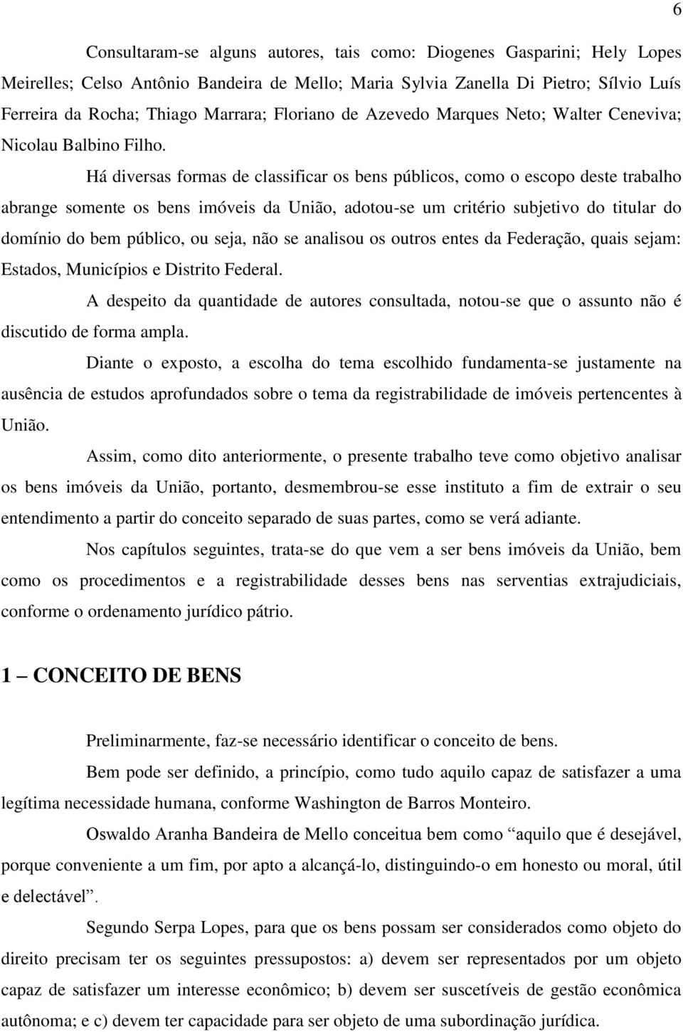 Há diversas formas de classificar os bens públicos, como o escopo deste trabalho abrange somente os bens imóveis da União, adotou-se um critério subjetivo do titular do domínio do bem público, ou